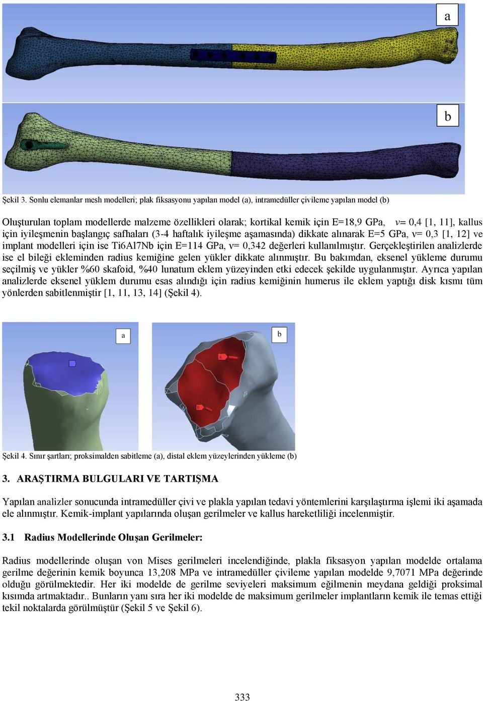 ν= 0,4 [1, 11], kallus için iyileşmenin başlangıç safhaları (3-4 haftalık iyileşme aşamasında) dikkate alınarak E=5 GPa, ν= 0,3 [1, 12] ve implant modelleri için ise Ti6Al7Nb için E=114 GPa, ν= 0,342