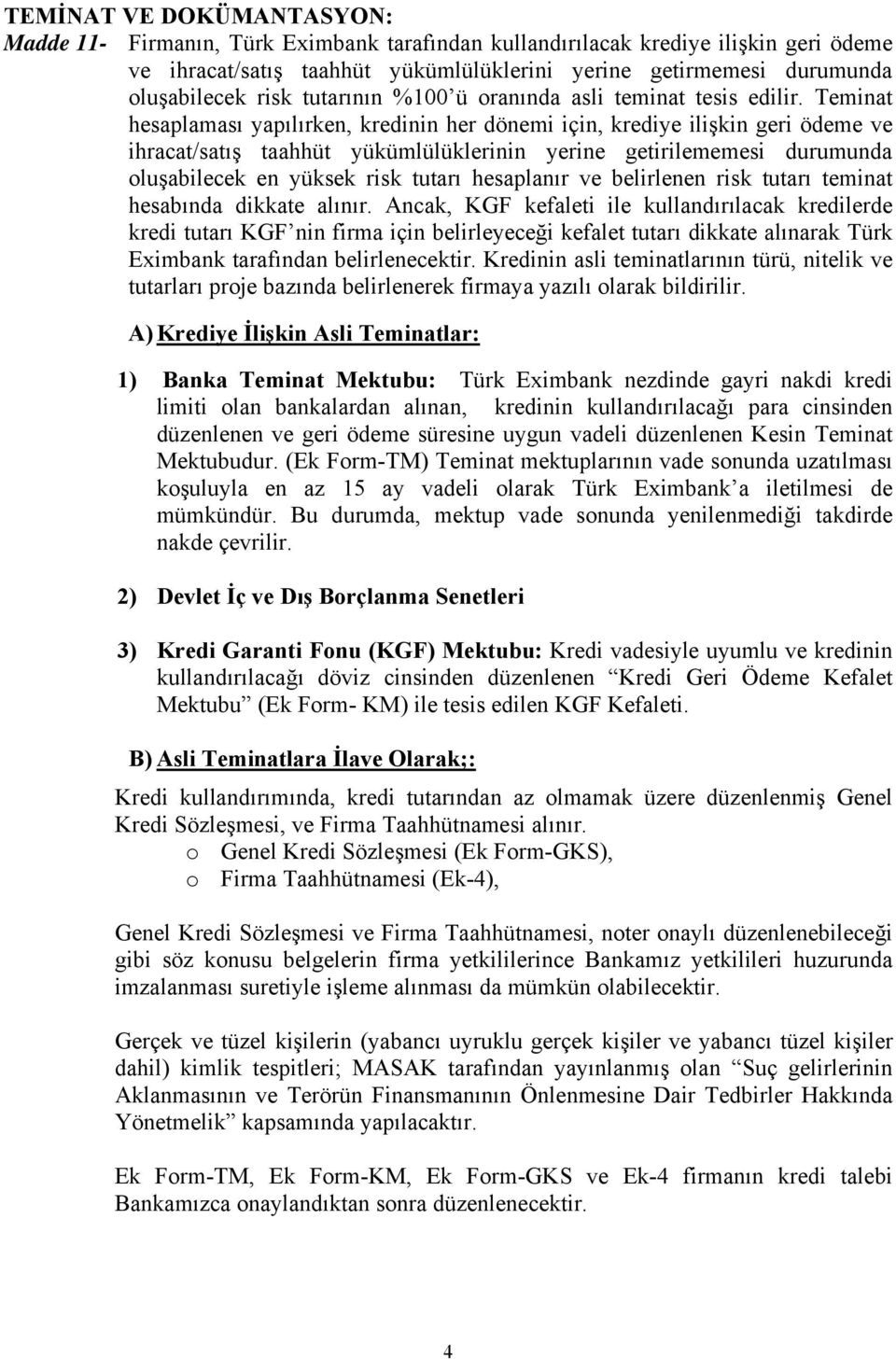 Teminat hesaplaması yapılırken, kredinin her dönemi için, krediye ilişkin geri ödeme ve ihracat/satış taahhüt yükümlülüklerinin yerine getirilememesi durumunda oluşabilecek en yüksek risk tutarı