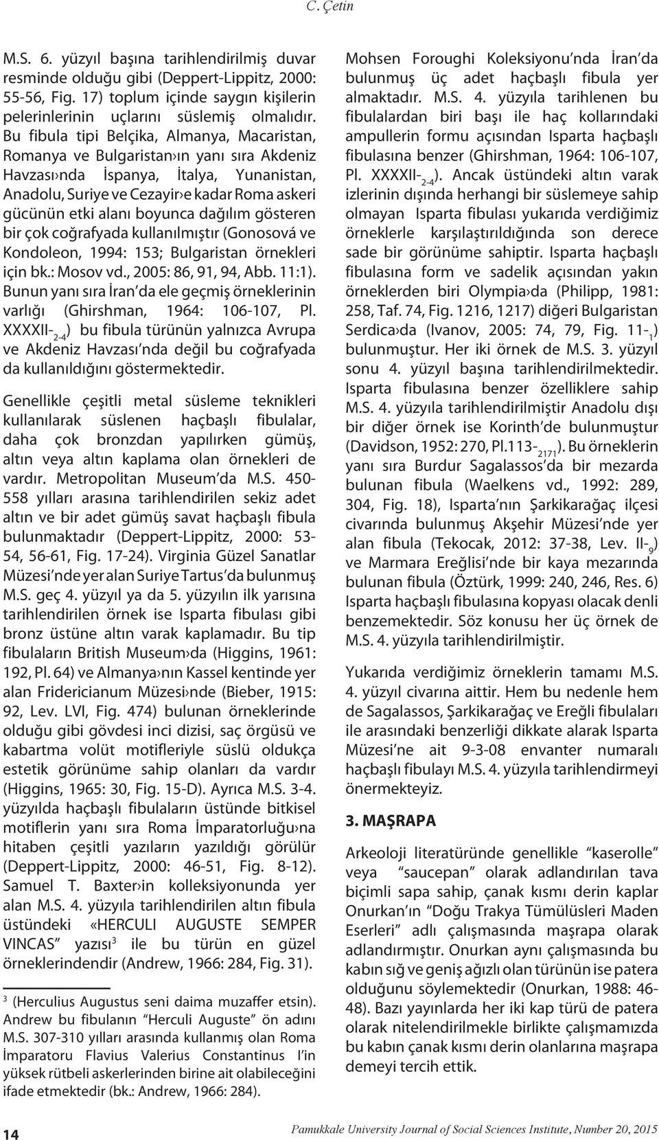 boyunca dağılım gösteren bir çok coğrafyada kullanılmıştır (Gonosová ve Kondoleon, 1994: 153; Bulgaristan örnekleri için bk.: Mosov vd., 2005: 86, 91, 94, Abb. 11:1).
