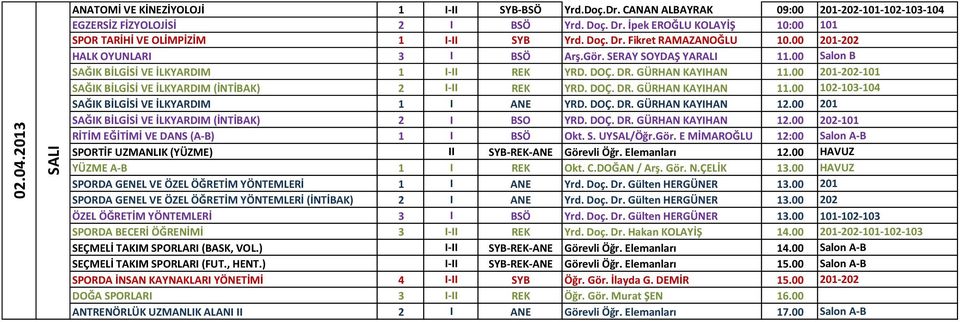 00 Salon B SAĞIK BİLGİSİ VE İLKYARDIM 1 I-II REK YRD. DOÇ. DR. GÜRHAN KAYIHAN 11.00 201-202-101 SAĞIK BİLGİSİ VE İLKYARDIM (İNTİBAK) 2 I-II REK YRD. DOÇ. DR. GÜRHAN KAYIHAN 11.00 102-103-104 SAĞIK BİLGİSİ VE İLKYARDIM 1 I ANE YRD.