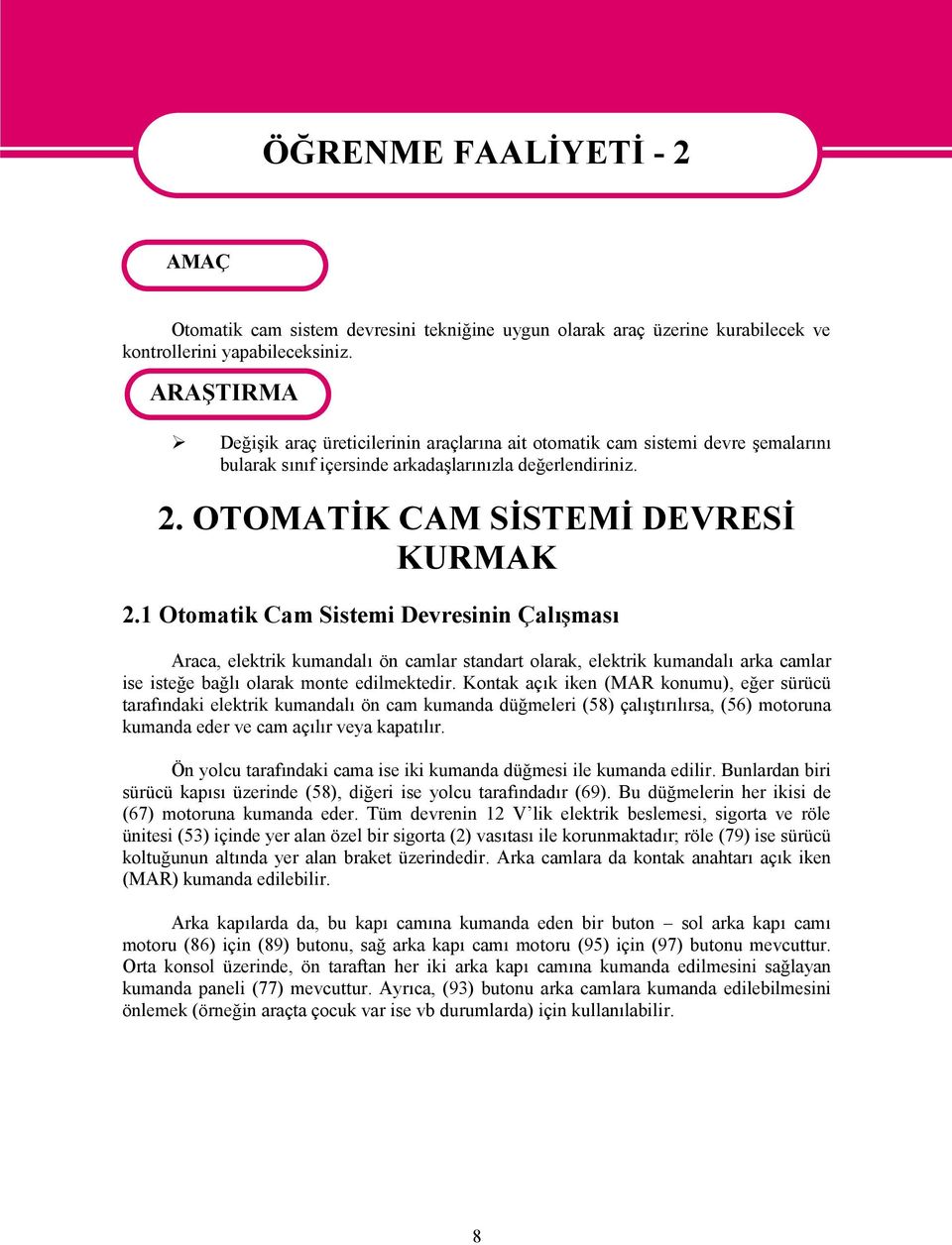 1 Otomatik Cam Sistemi Devresinin Çalışması Araca, elektrik kumandalı ön camlar standart olarak, elektrik kumandalı arka camlar ise isteğe bağlı olarak monte edilmektedir.