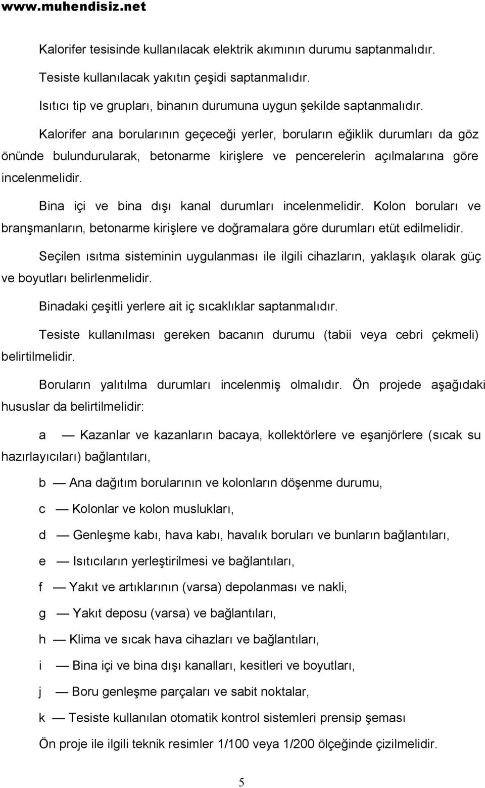 Bina içi ve bina dışı kanal durumları incelenmelidir. Kolon boruları ve branşmanların, betonarme kirişlere ve doğramalara göre durumları etüt edilmelidir.