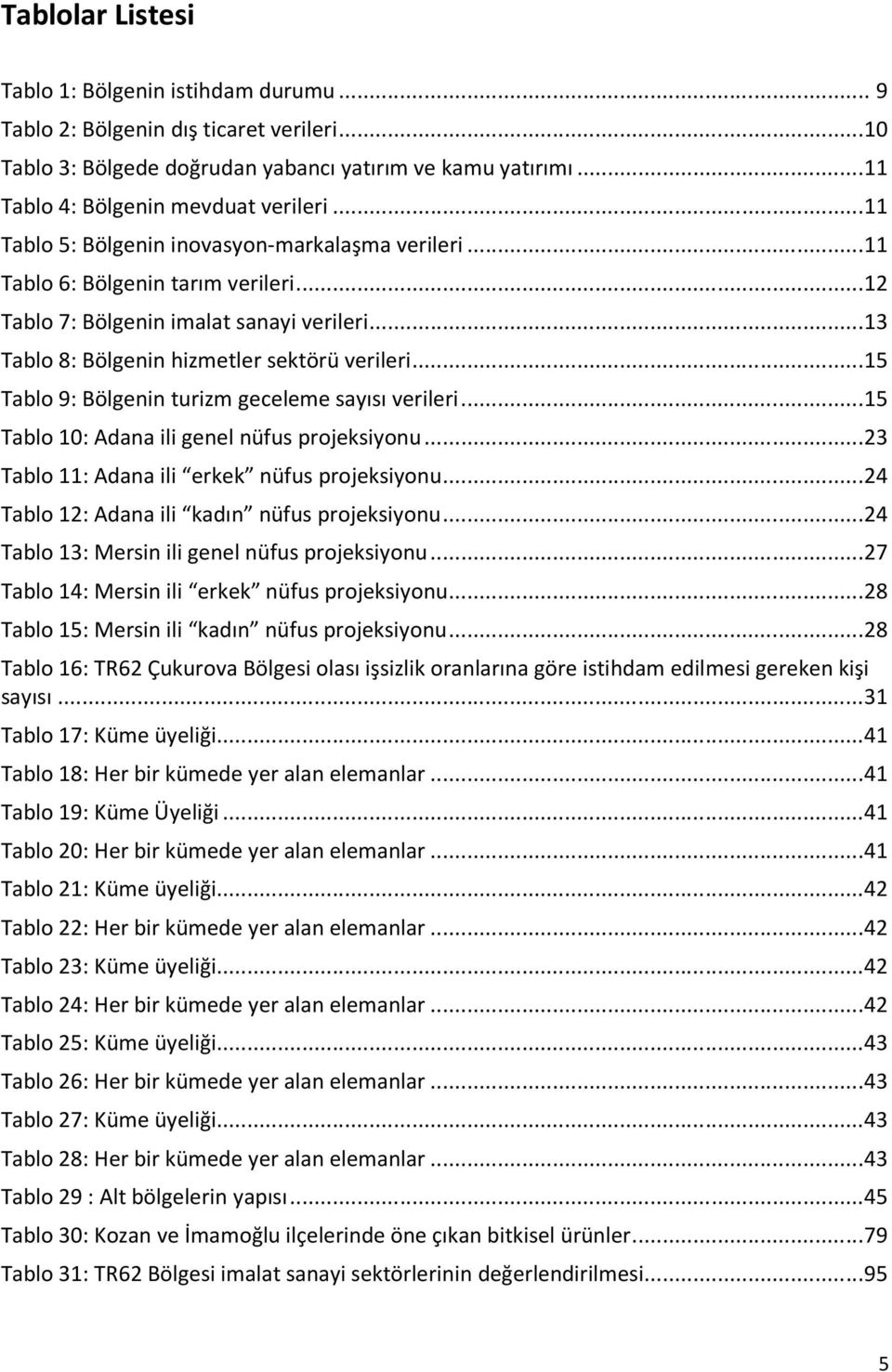 .. 15 Tablo 9: Bölgenin turizm geceleme sayısı verileri... 15 Tablo 10: Adana ili genel nüfus projeksiyonu... 23 Tablo 11: Adana ili erkek nüfus projeksiyonu.