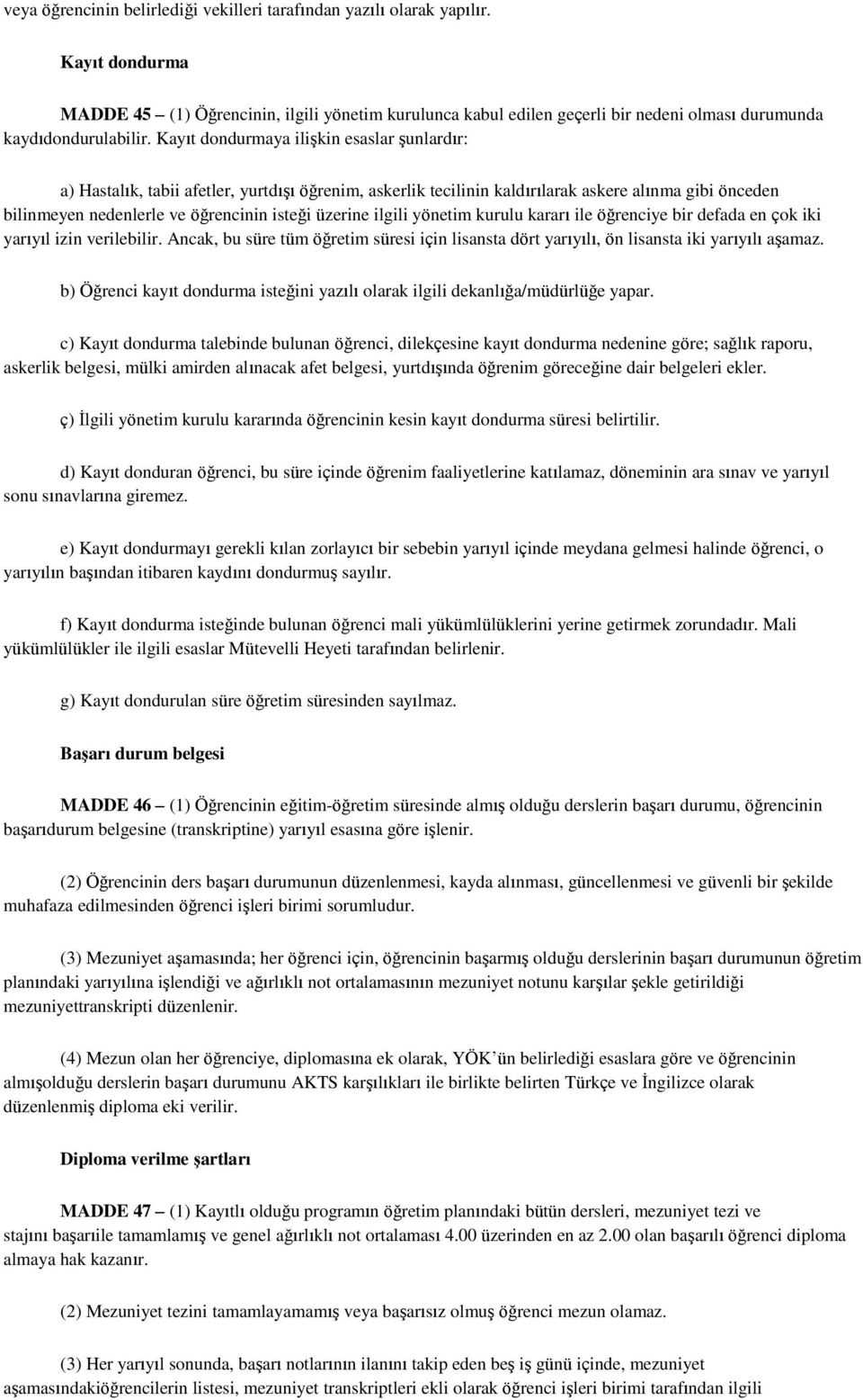 Kayıt dondurmaya ilişkin esaslar şunlardır: a) Hastalık, tabii afetler, yurtdışı öğrenim, askerlik tecilinin kaldırılarak askere alınma gibi önceden bilinmeyen nedenlerle ve öğrencinin isteği üzerine