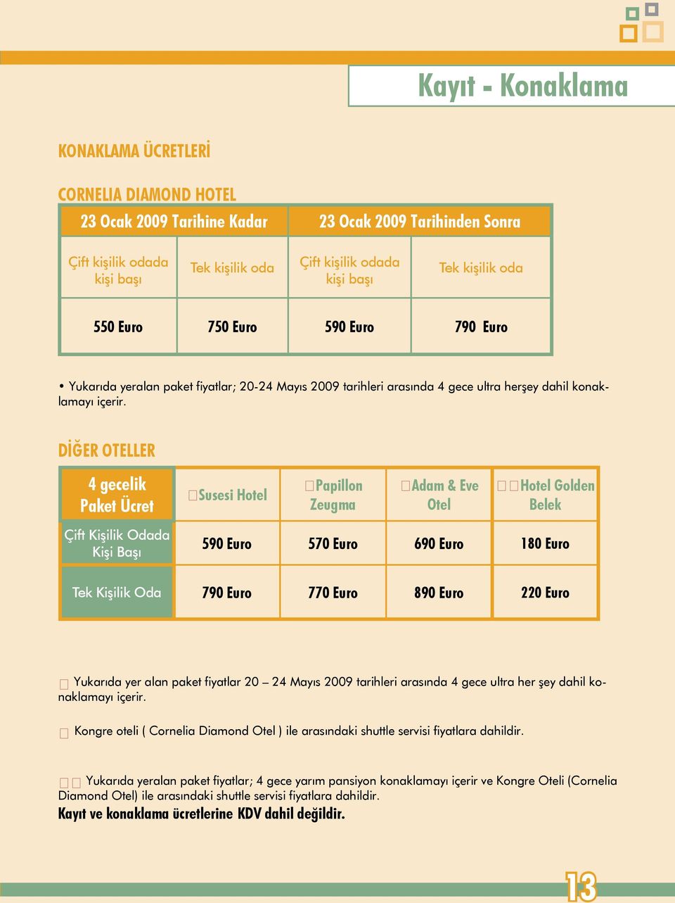 DİĞER OTELLER 4 gecelik Paket Ücret Susesi Hotel Papillon Zeugma Adam & Eve Otel Hotel Golden Belek Çift Kişilik Odada Kişi Başı 590 Euro 570 Euro 690 Euro 180 Euro Tek Kişilik Oda 790 Euro 770 Euro