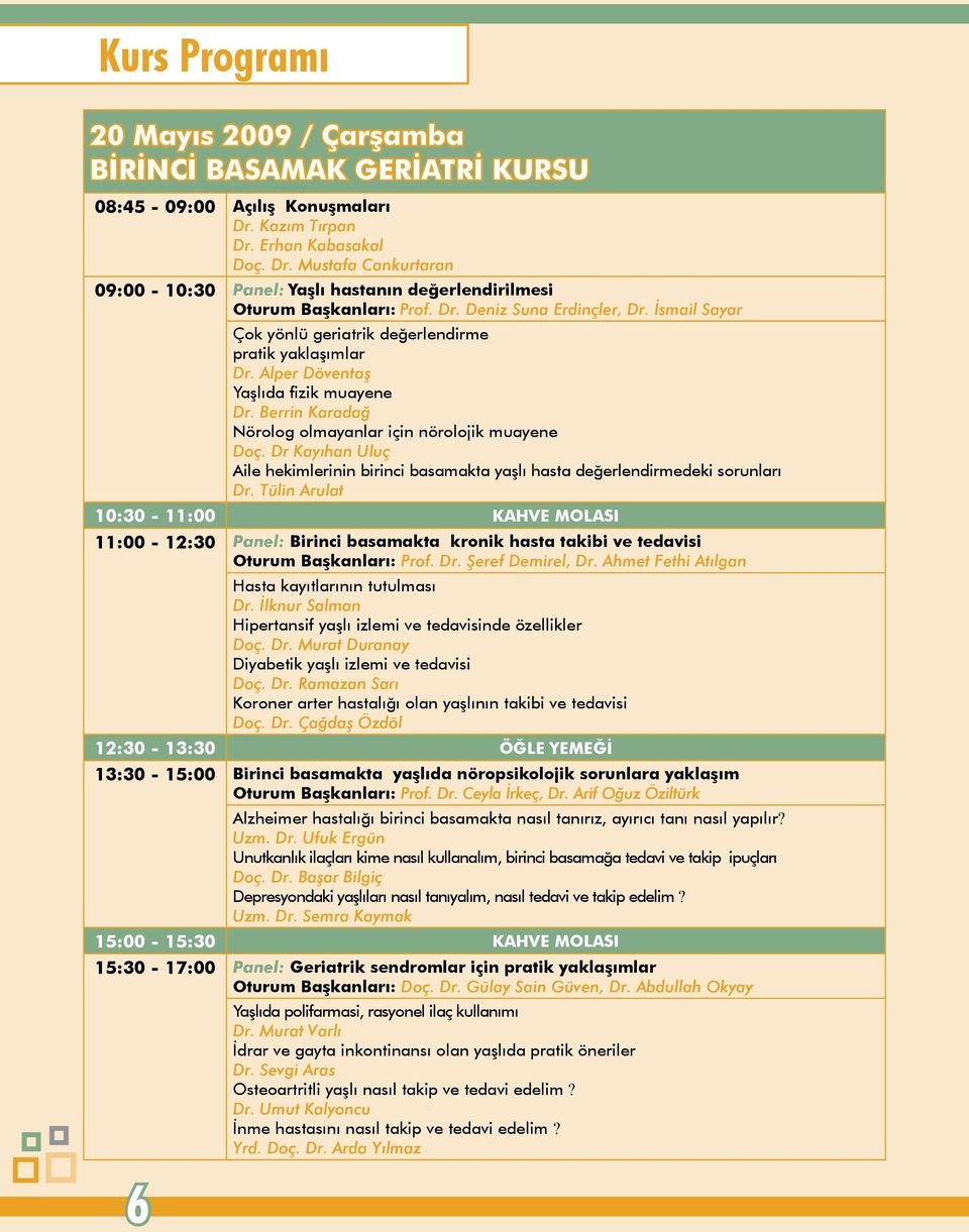 İsmail Sayar Çok yönlü geriatrik değerlendirme pratik yaklaşımlar Dr. Alper Döventaş Yaşlıda fizik muayene Dr. Berrin Karadağ Nörolog olmayanlar için nörolojik muayene Doç.