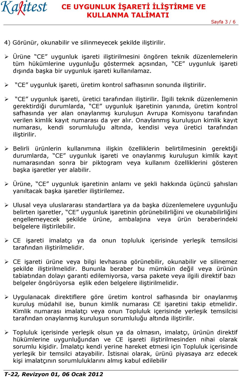 CE uygunluk işareti, üretim kontrol safhasının sonunda iliştirilir. CE uygunluk işareti, üretici tarafından iliştirilir.