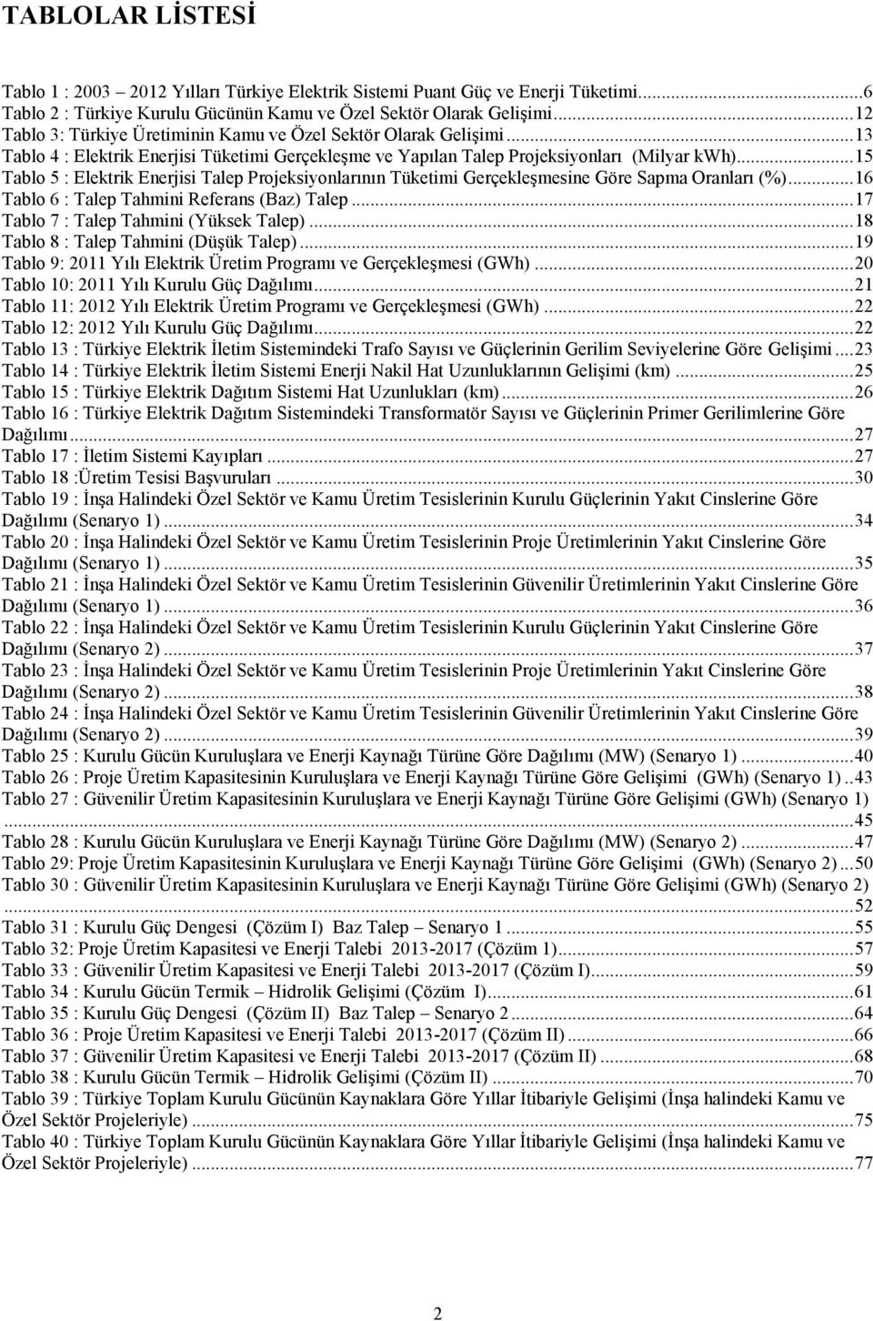 .. 15 Tablo 5 : Elektrik Enerjisi Talep Projeksiyonlarının Tüketimi Gerçekleşmesine Göre Sapma Oranları (%)... 16 Tablo 6 : Talep Tahmini Referans (Baz) Talep.