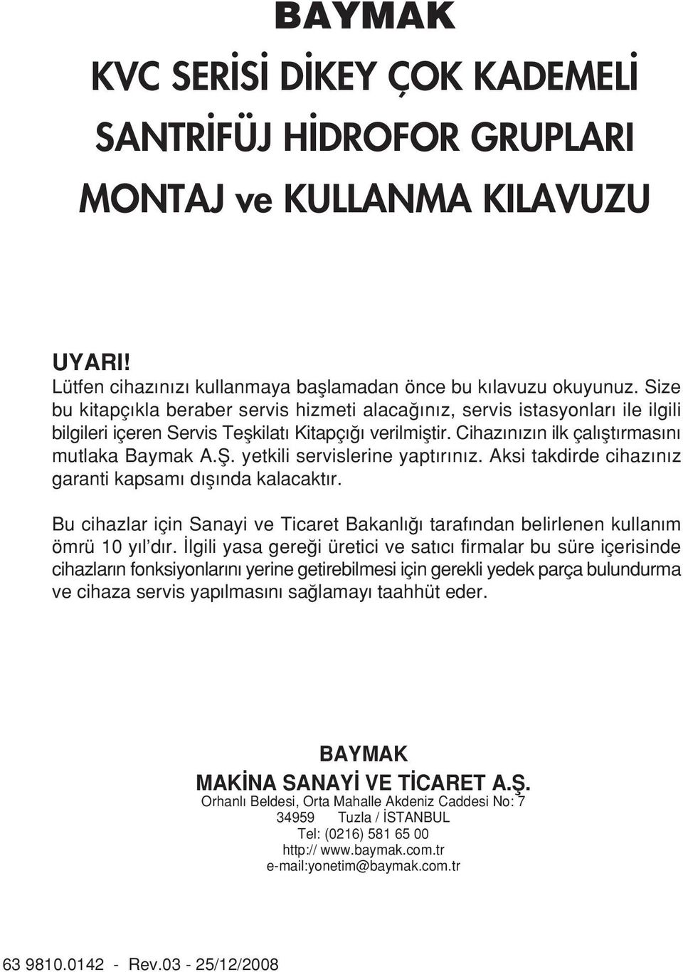 yetkili servislerine yapt r n z. Aksi takdirde cihaz n z garanti kapsam d fl nda kalacakt r. Bu cihazlar için Sanayi ve Ticaret Bakanl taraf ndan belirlenen kullan m ömrü 10 y l d r.