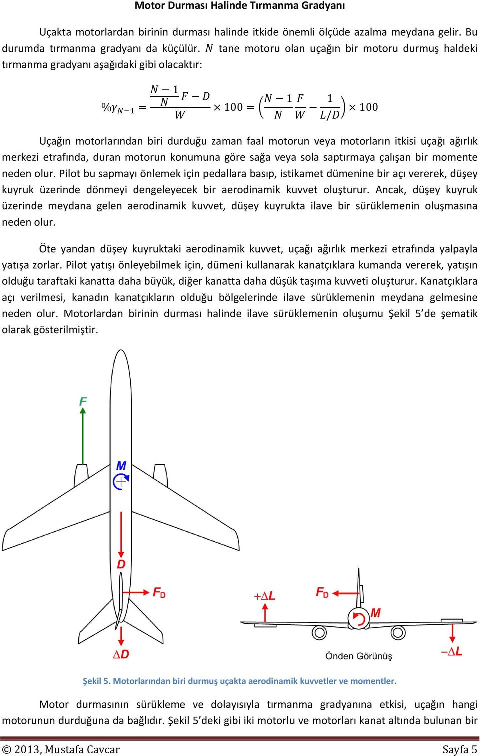 ağırlık merkezi etrafında, duran motorun konumuna göre sağa veya sola saptırmaya çalışan bir momente neden olur.