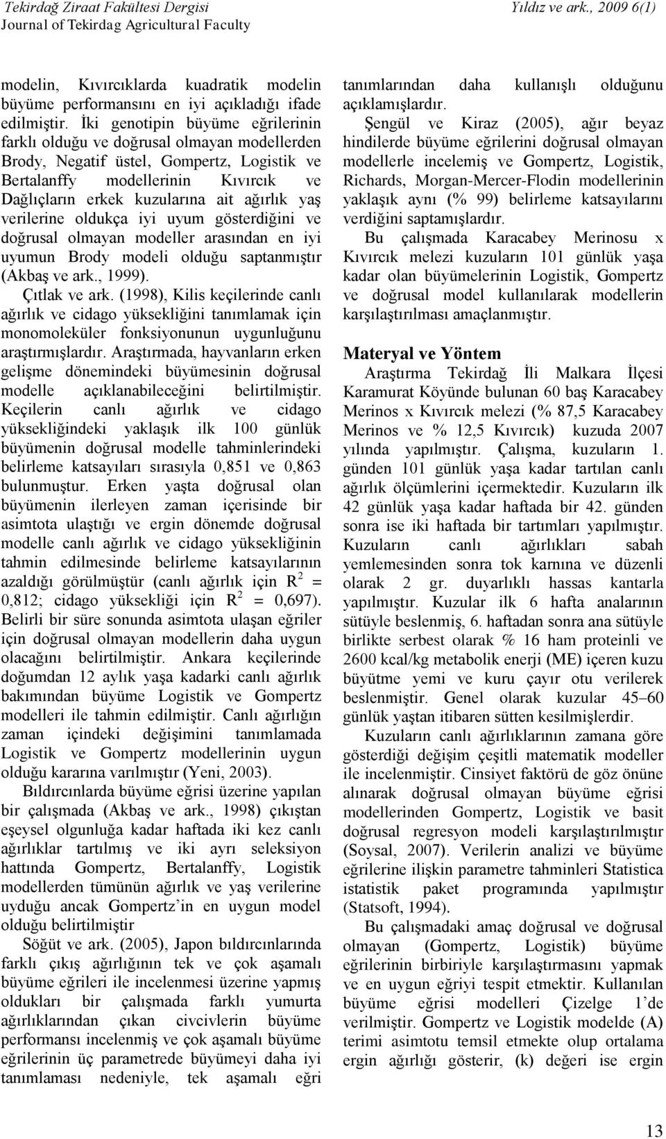 ağırlık yaş verilerine oldukça iyi uyum gösterdiğini ve doğrusal olmayan modeller arasından en iyi uyumun Brody modeli olduğu saptanmıştır (Akbaş ve ark., 1999). Çıtlak ve ark.