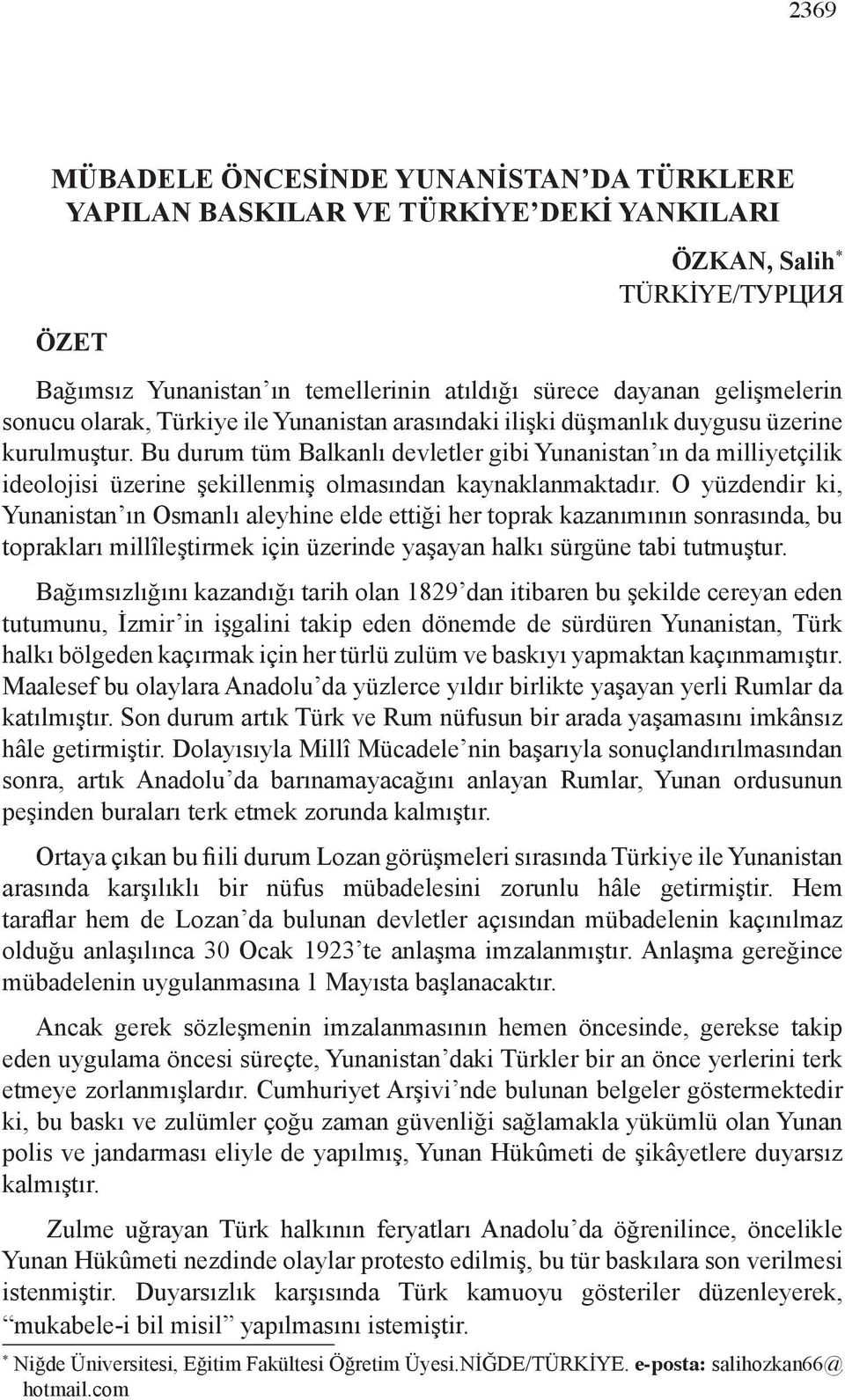 Bu durum tüm Balkanlı devletler gibi Yunanistan ın da milliyetçilik ideolojisi üzerine şekillenmiş olmasından kaynaklanmaktadır.