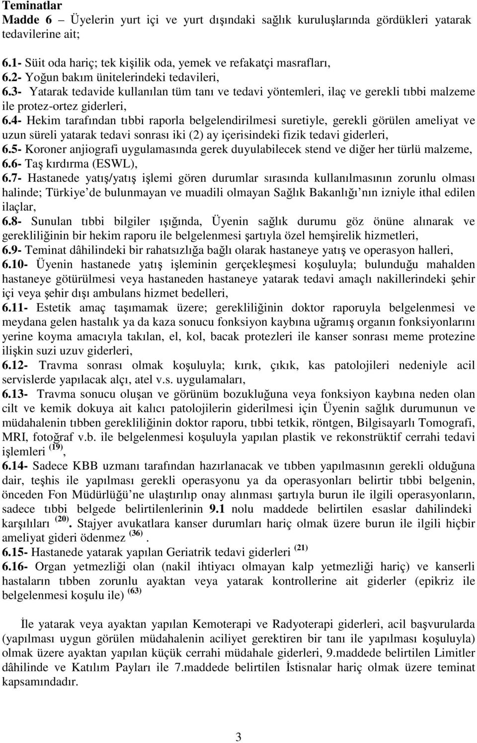 4- Hekim tarafından tıbbi raporla belgelendirilmesi suretiyle, gerekli görülen ameliyat ve uzun süreli yatarak tedavi sonrası iki (2) ay içerisindeki fizik tedavi giderleri, 6.