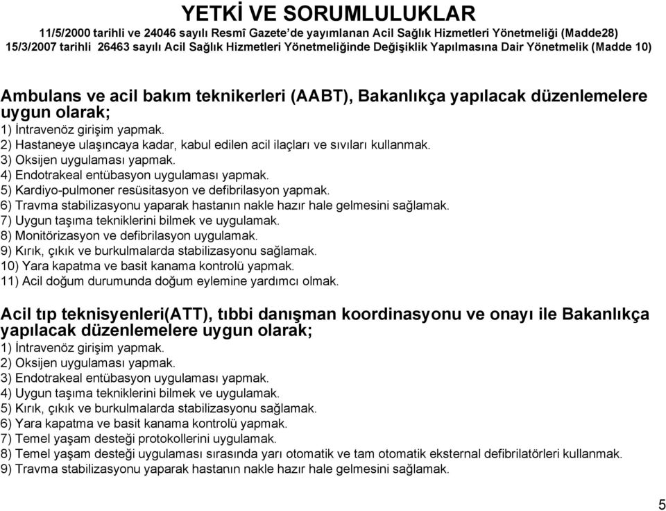 2) astaneye ulaşıncaya kadar, kabul edilen acil ilaçları ve sıvıları kullanmak. 3) Oksijen uygulaması yapmak. 4) ndotrakeal entübasyon uygulaması yapmak.