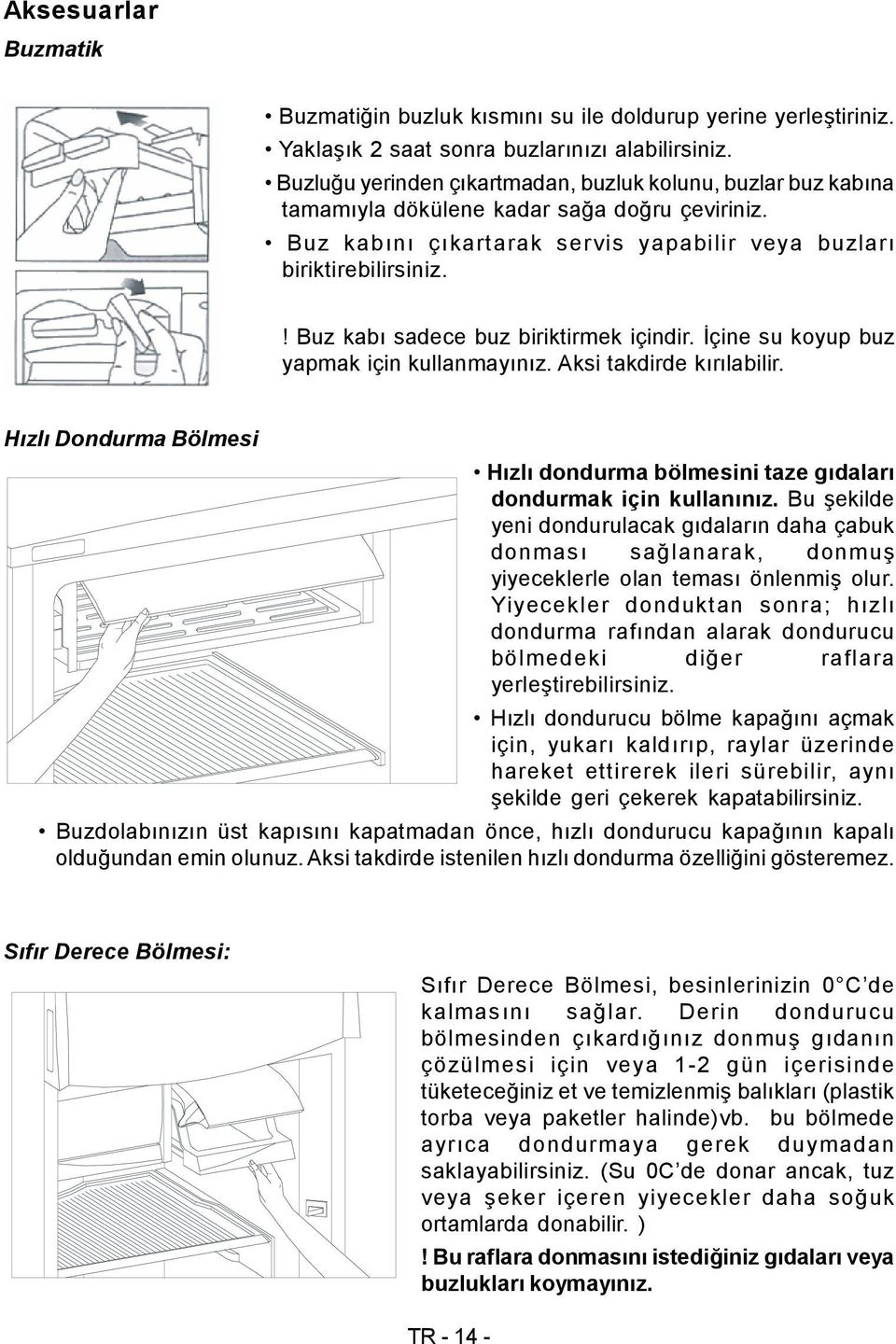 ! Buz kabı sadece buz biriktirmek içindir. İçine su koyup buz yapmak için kullanmayınız. Aksi takdirde kırılabilir.