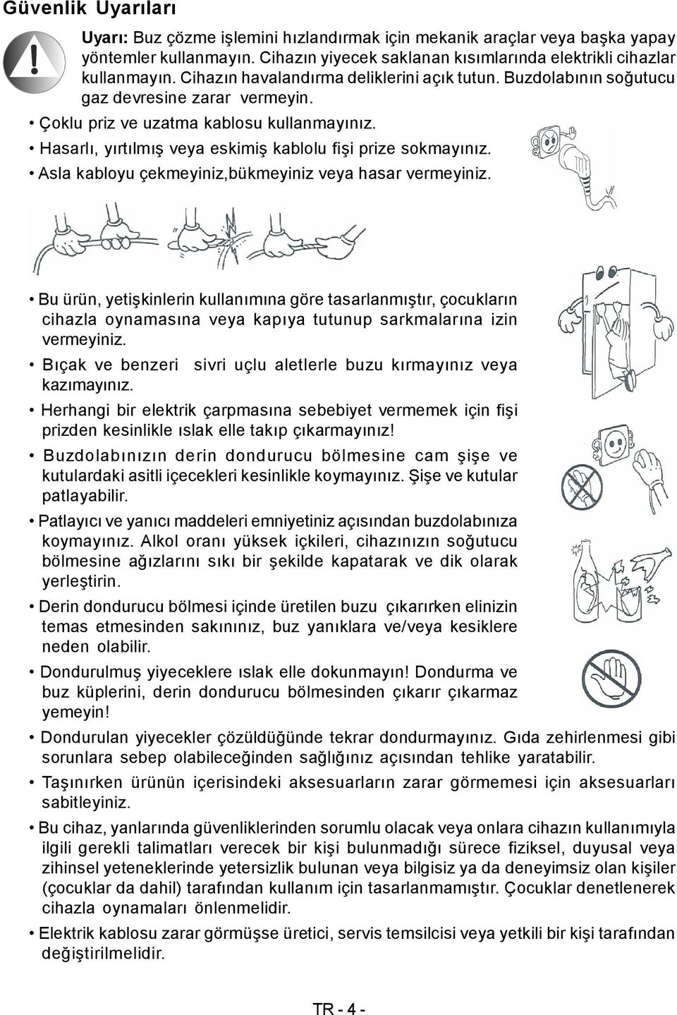 Hasarlı, yırtılmış veya eskimiş kablolu fişi prize sokmayınız. Asla kabloyu çekmeyiniz,bükmeyiniz veya hasar vermeyiniz.