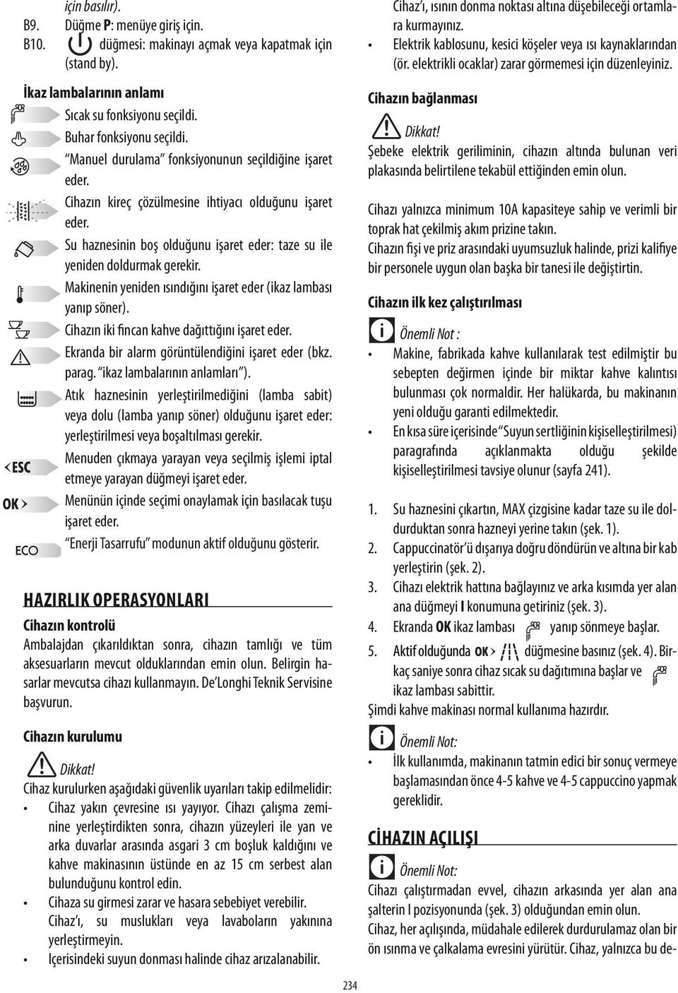 Makinenin yeniden ısındığını işaret eder (ikaz lambası yanıp söner). Cihazın iki fincan kahve dağıttığını işaret eder. Ekranda bir alarm görüntülendiğini işaret eder (bkz. parag.