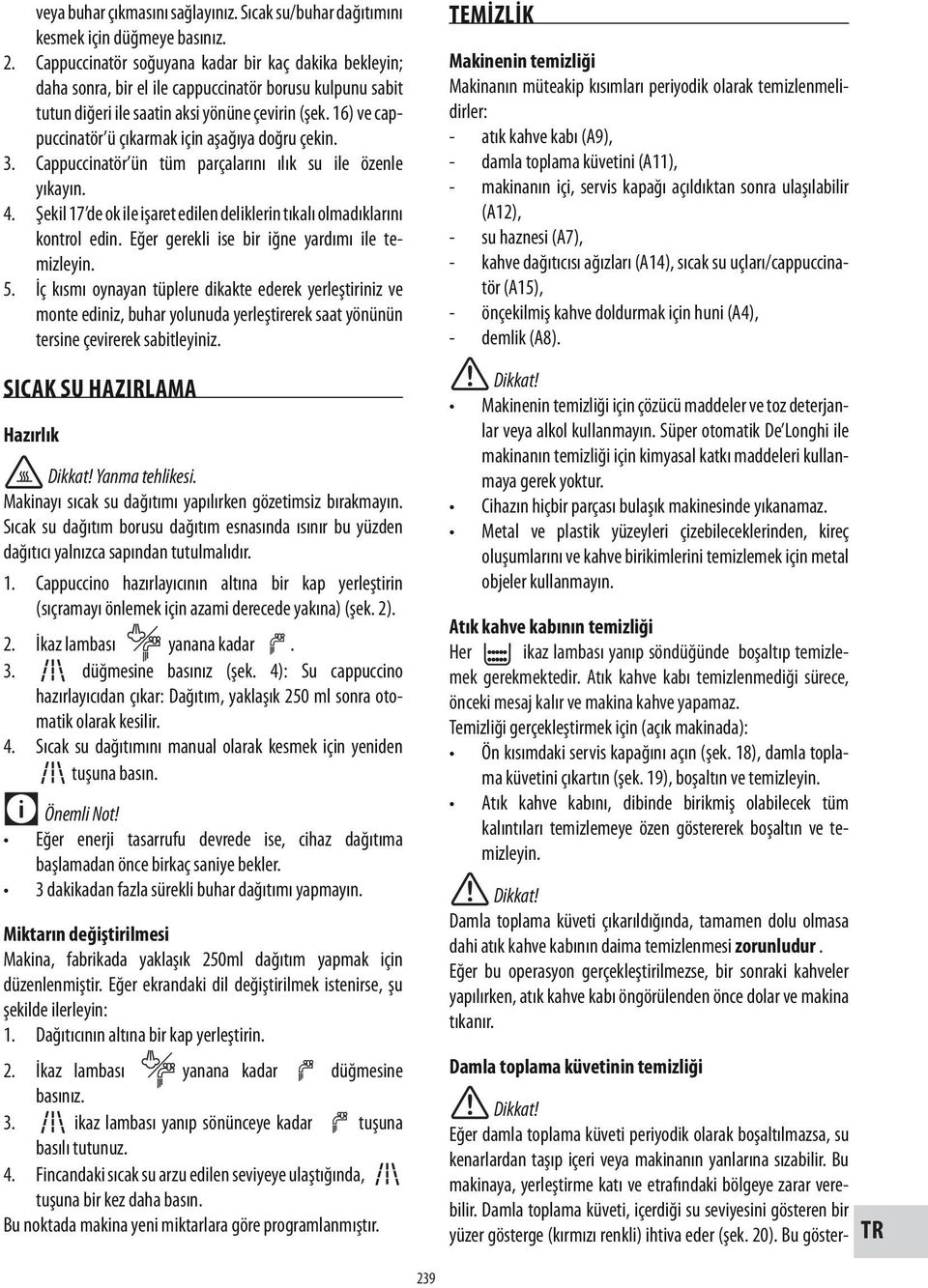 16) ve cappuccinatör ü çıkarmak için aşağıya doğru çekin. 3. Cappuccinatör ün tüm parçalarını ılık su ile özenle yıkayın. 4.