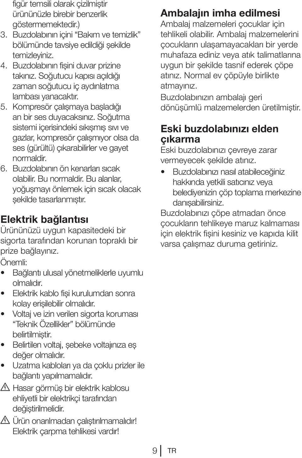 Soğutma sistemi içerisindeki sıkışmış sıvı ve gazlar, kompresör çalışmıyor olsa da ses (gürültü) çıkarabilirler ve gayet normaldir. 6. Buzdolabının ön kenarları sıcak olabilir. Bu normaldir.