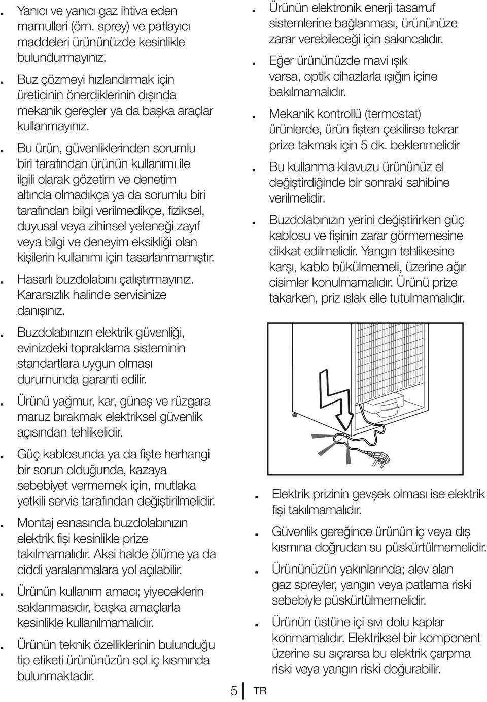 . Bu ürün, güvenliklerinden sorumlu biri tarafından ürünün kullanımı ile ilgili olarak gözetim ve denetim altında olmadıkça ya da sorumlu biri tarafından bilgi verilmedikçe, fiziksel, duyusal veya