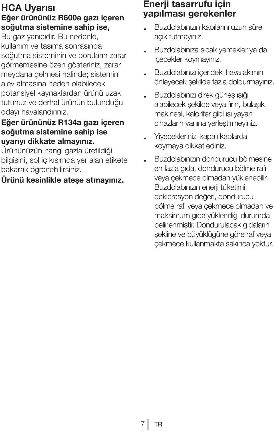 kaynaklardan ürünü uzak tutunuz ve derhal ürünün bulunduğu odayı havalandırınız. Eğer ürününüz R134a gazı içeren soğutma sistemine sahip ise uyarıyı dikkate almayınız.