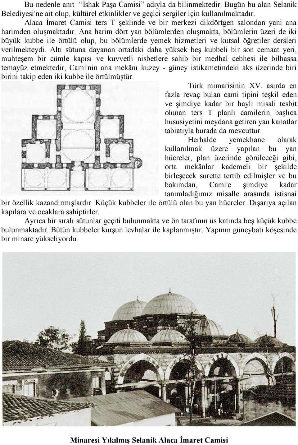 Ana harim dört yan bölümlerden oluşmakta, bölümlerin üzeri de iki büyük kubbe ile örtülü olup, bu bölümlerde yemek hizmetleri ve kutsal öğretiler dersleri verilmekteydi.