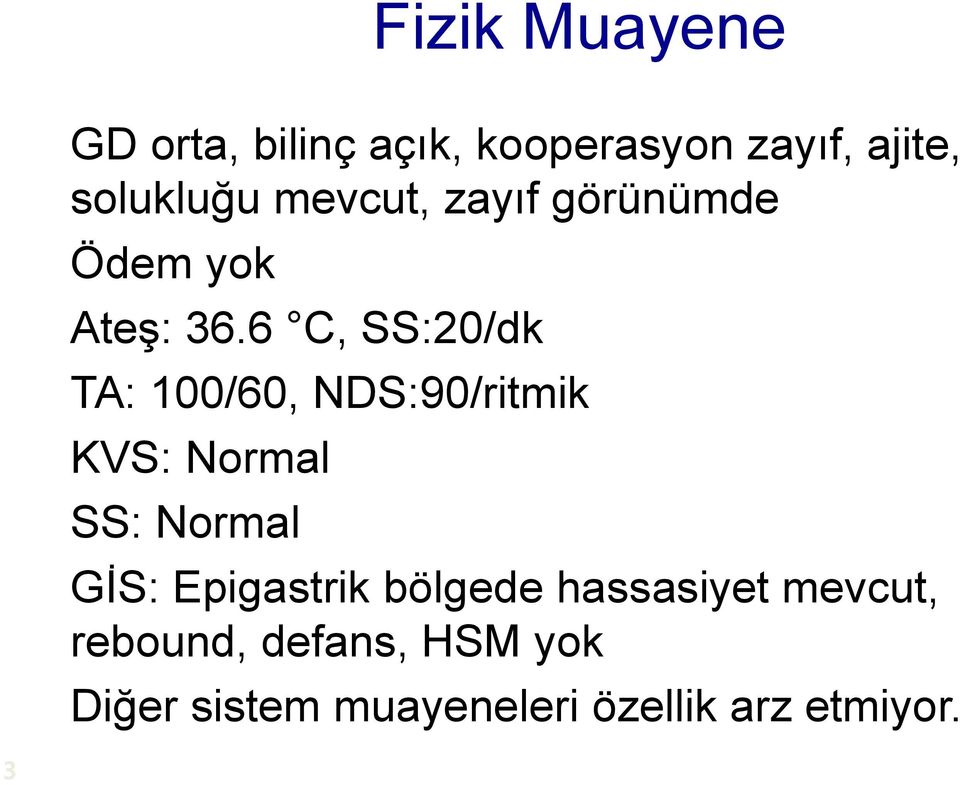 6 C, SS:20/dk TA: 100/60, NDS:90/ritmik KVS: Normal SS: Normal GİS: