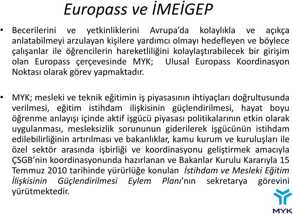 MYK; mesleki ve teknik eğitimin iş piyasasının ihtiyaçları doğrultusunda verilmesi, eğitim istihdam ilişkisinin güçlendirilmesi, hayat boyu öğrenme anlayışı içinde aktif işgücü piyasası