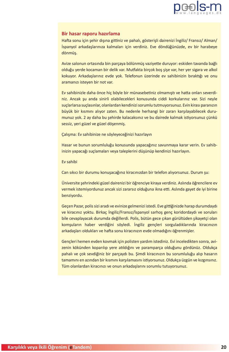 Mutfakta birçok boş şişe var, her yer sigara ve alkol kokuyor. Arkadaşlarınız evde yok. Telefonun üzerinde ev sahibinizin bıraktığı ve onu aramanızı isteyen bir not var.