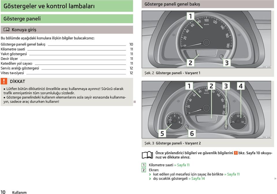 2 Gösterge paneli - Varyant 1 Lütfen bütün dikkatinizi öncelikle araç kullanmaya ayırınız! Sürücü olarak trafik emniyetinin tüm sorumluluğu sizdedir.