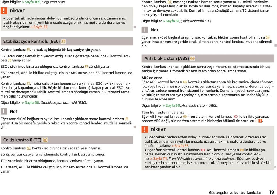 Stabilizasyon kontrolü (ESC) Kontrol lambası, kontak açıldığında bir kaç saniye için yanar. ESC aracı dengelemek için yardım ettiği sırada gösterge panelindeki kontrol lambası yanıp söner.