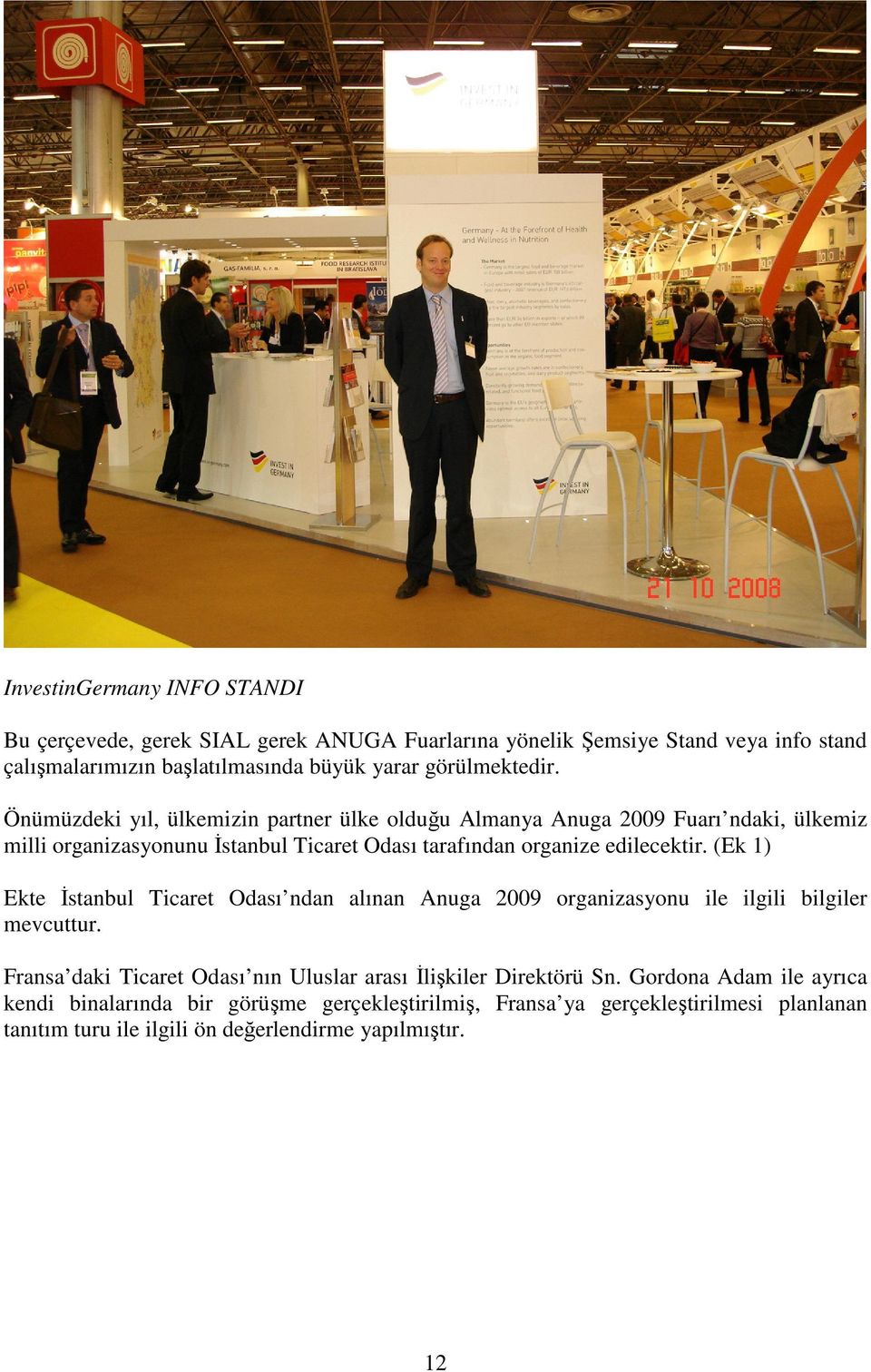 Önümüzdeki yıl, ülkemizin partner ülke olduğu Almanya Anuga 2009 Fuarı ndaki, ülkemiz milli organizasyonunu İstanbul Ticaret Odası tarafından organize edilecektir.