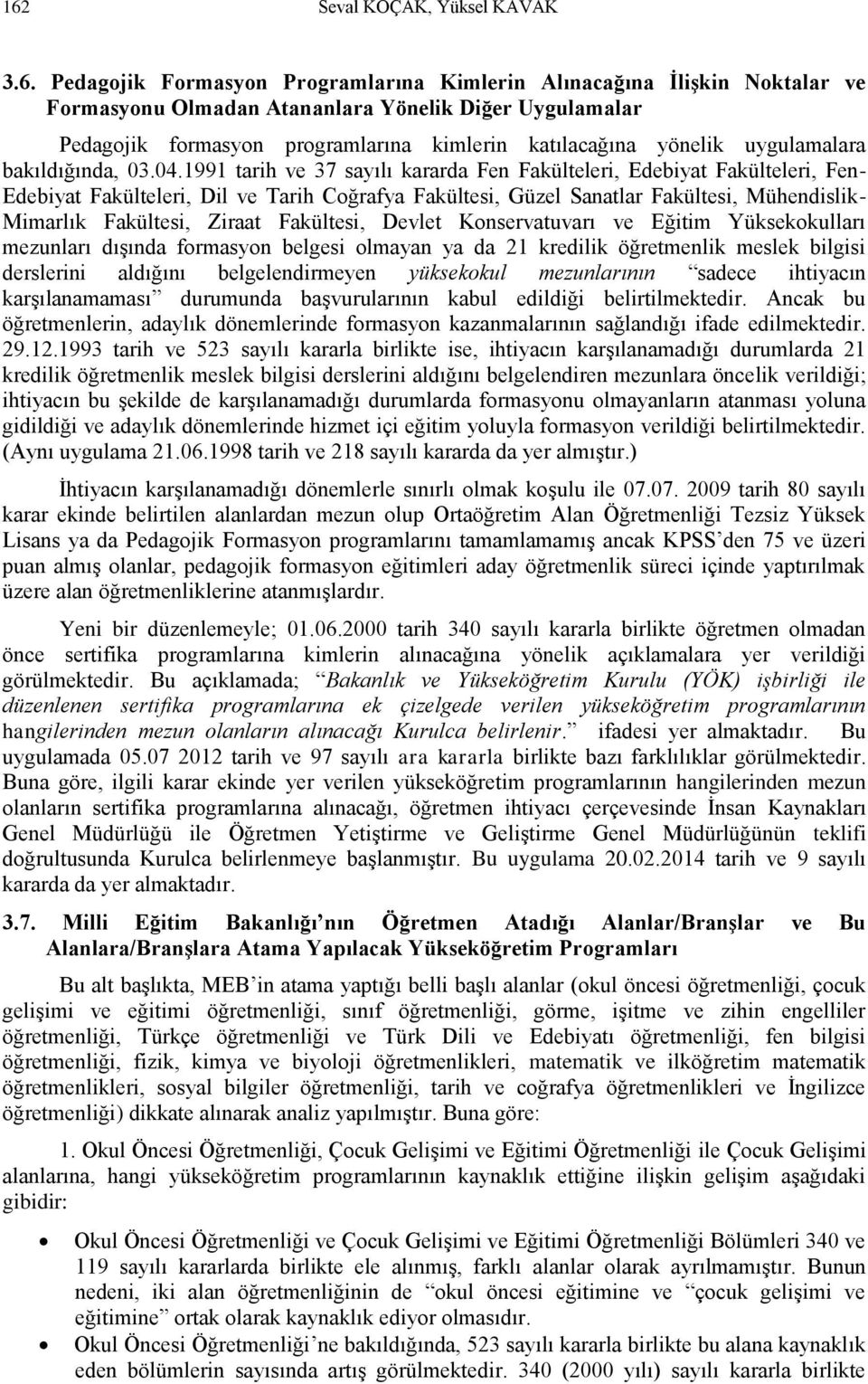 1991 tarih ve 37 sayılı kararda Fen Fakülteleri, Edebiyat Fakülteleri, Fen- Edebiyat Fakülteleri, Dil ve Tarih Coğrafya Fakültesi, Güzel Sanatlar Fakültesi, Mühendislik- Mimarlık Fakültesi, Ziraat