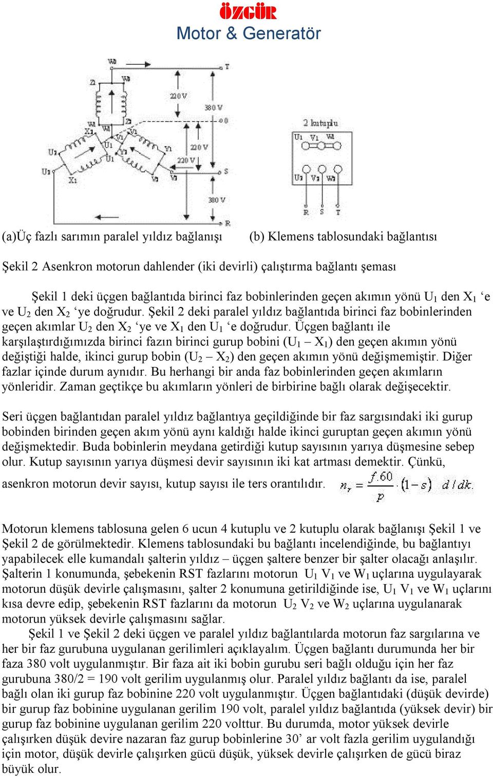 Üçgen bağlantı ile karşılaştırdığımızda birinci fazın birinci gurup bobini (U 1 X 1 ) den geçen akımın yönü değiştiği halde, ikinci gurup bobin (U 2 X 2 ) den geçen akımın yönü değişmemiştir.