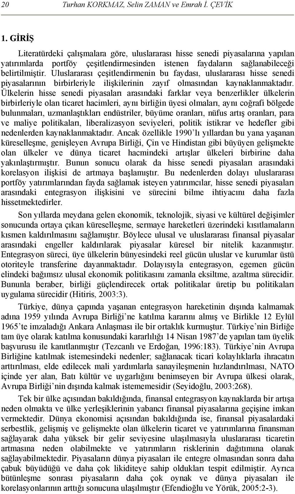 Uluslararası çeşitlendirmenin bu faydası, uluslararası hisse senedi piyasalarının birbirleriyle ilişkilerinin zayıf olmasından kaynaklanmaktadır.