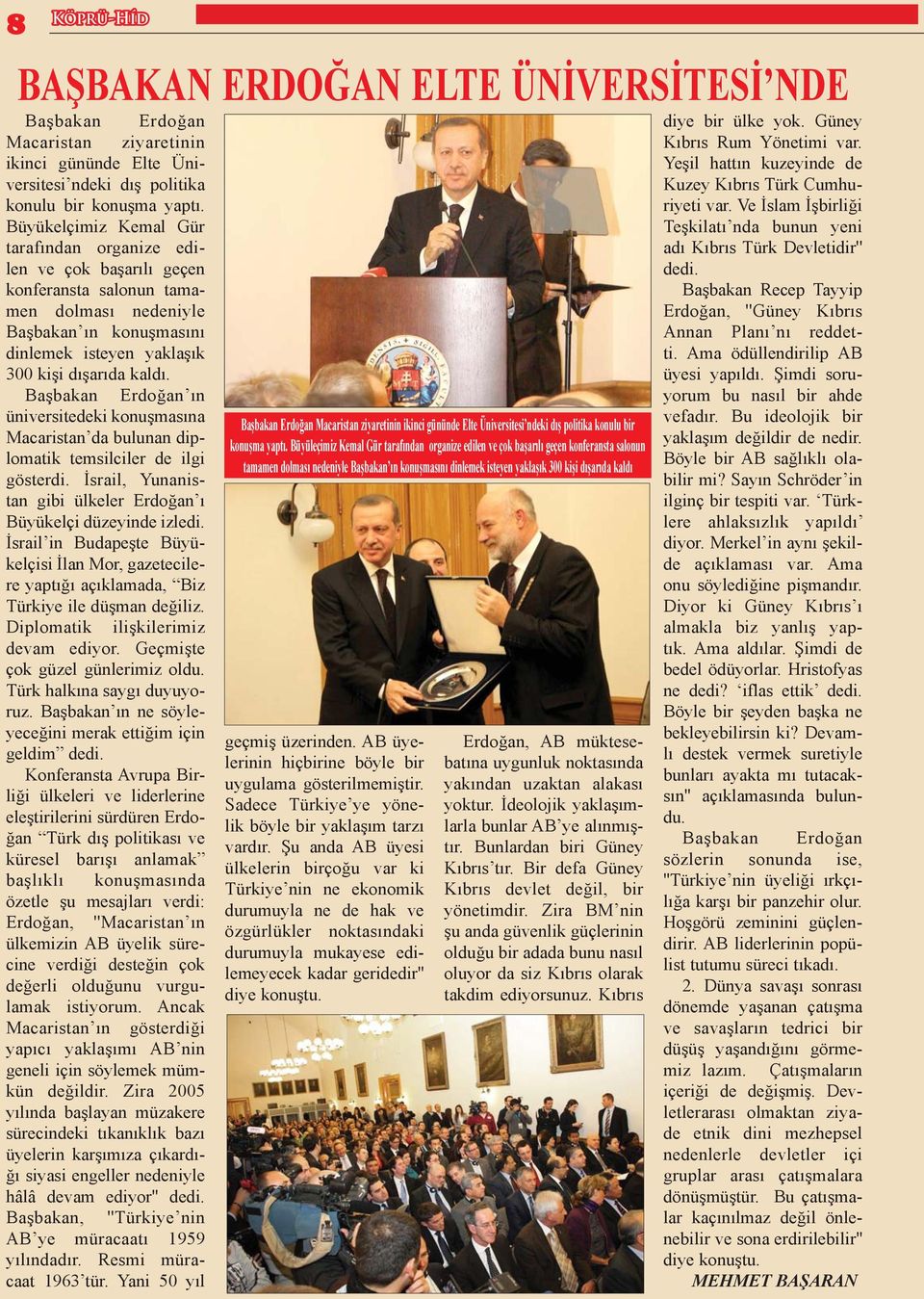 Başbakan Erdoğan ın üniversitedeki konuşmasına Macaristan da bulunan diplomatik temsilciler de ilgi gösterdi. İsrail, Yunanistan gibi ülkeler Erdoğan ı Büyükelçi düzeyinde izledi.