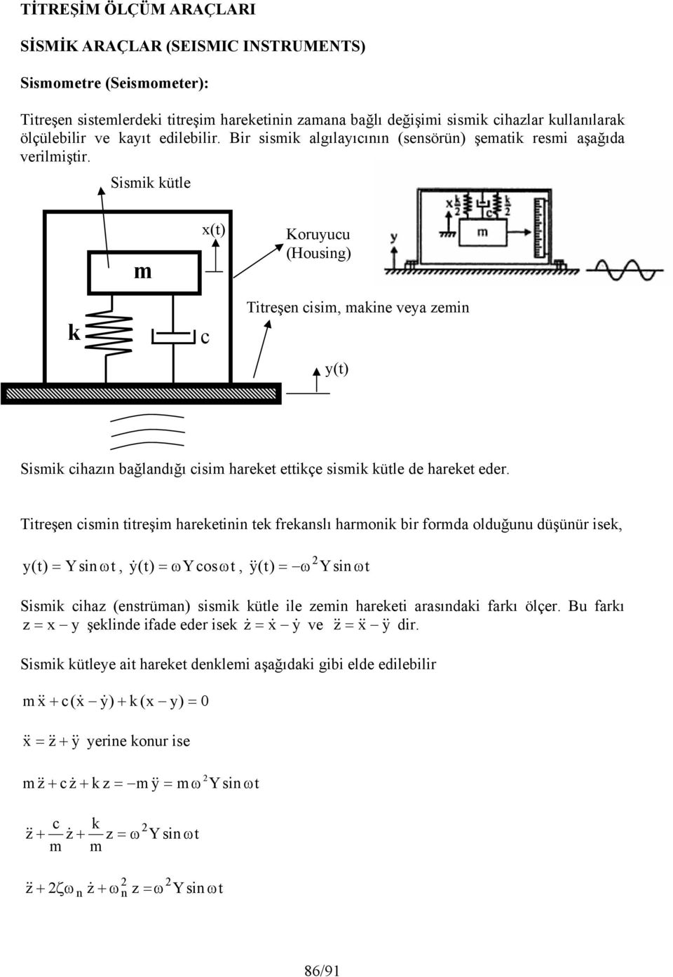 Sismik kütle m x(t) Kouyucu (Housig) k c Titeşe cisim, makie veya zemi y(t) Sismik cihazı bağladığı cisim haeket ettikçe sismik kütle de haeket ede.