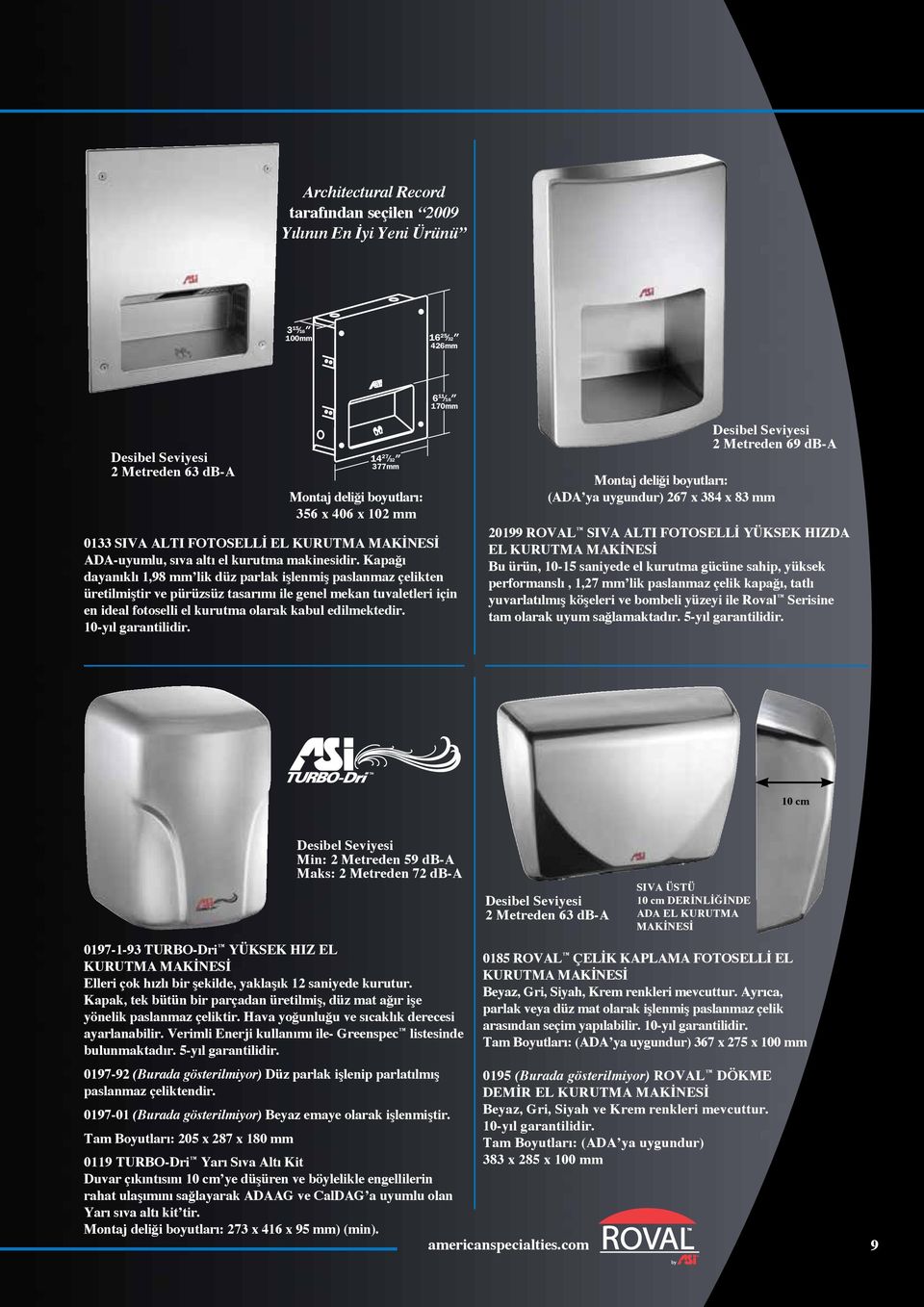 Kapağı dayanıklı 1,98 mm lik düz parlak işlenmiş paslanmaz çelikten üretilmiştir ve pürüzsüz tasarımı ile genel mekan tuvaletleri için en ideal fotoselli el kurutma olarak kabul edilmektedir.