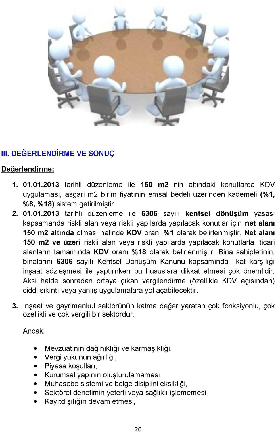 düzenleme ile 6306 sayılı kentsel dönüşüm yasası kapsamanda riskli alan veya riskli yapılarda yapılacak konutlar için net alanı 150 m2 altında olması halinde KDV oranı %1 olarak belirlenmiştir.