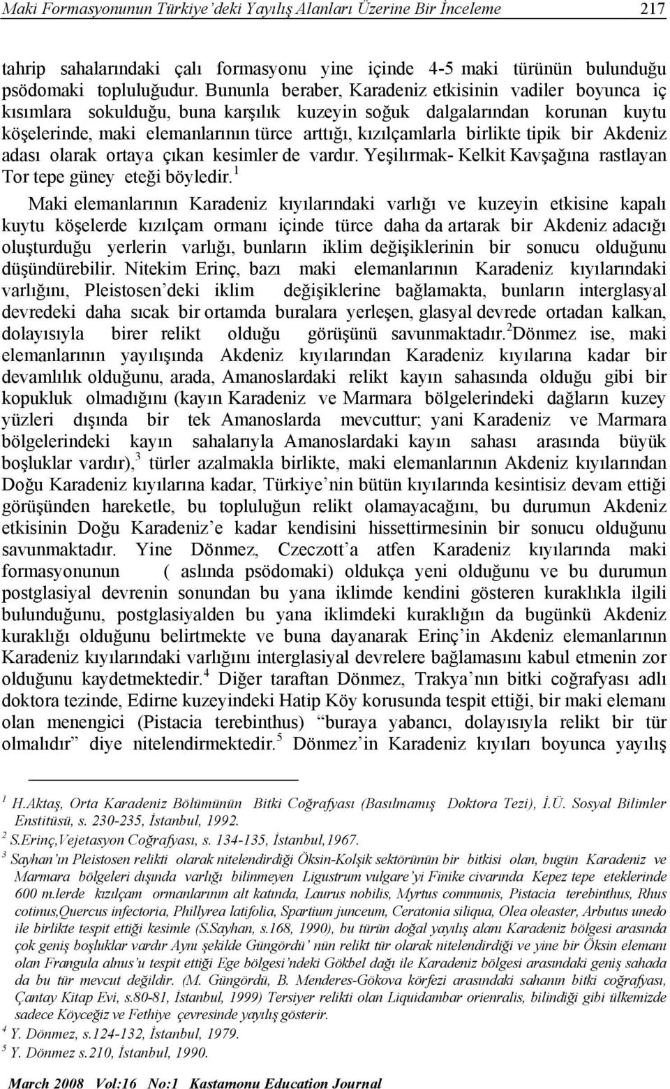 birlikte tipik bir Akdeniz adası olarak ortaya çıkan kesimler de vardır. Yeşilırmak- Kelkit Kavşağına rastlayan Tor tepe güney eteği böyledir.