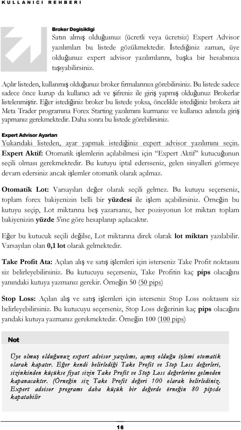 Bu listede sadece sadece önce kurup da kullanıcı adı ve şifreniz ile giriş yapmış olduğunuz Brokerlar listelenmiştir.