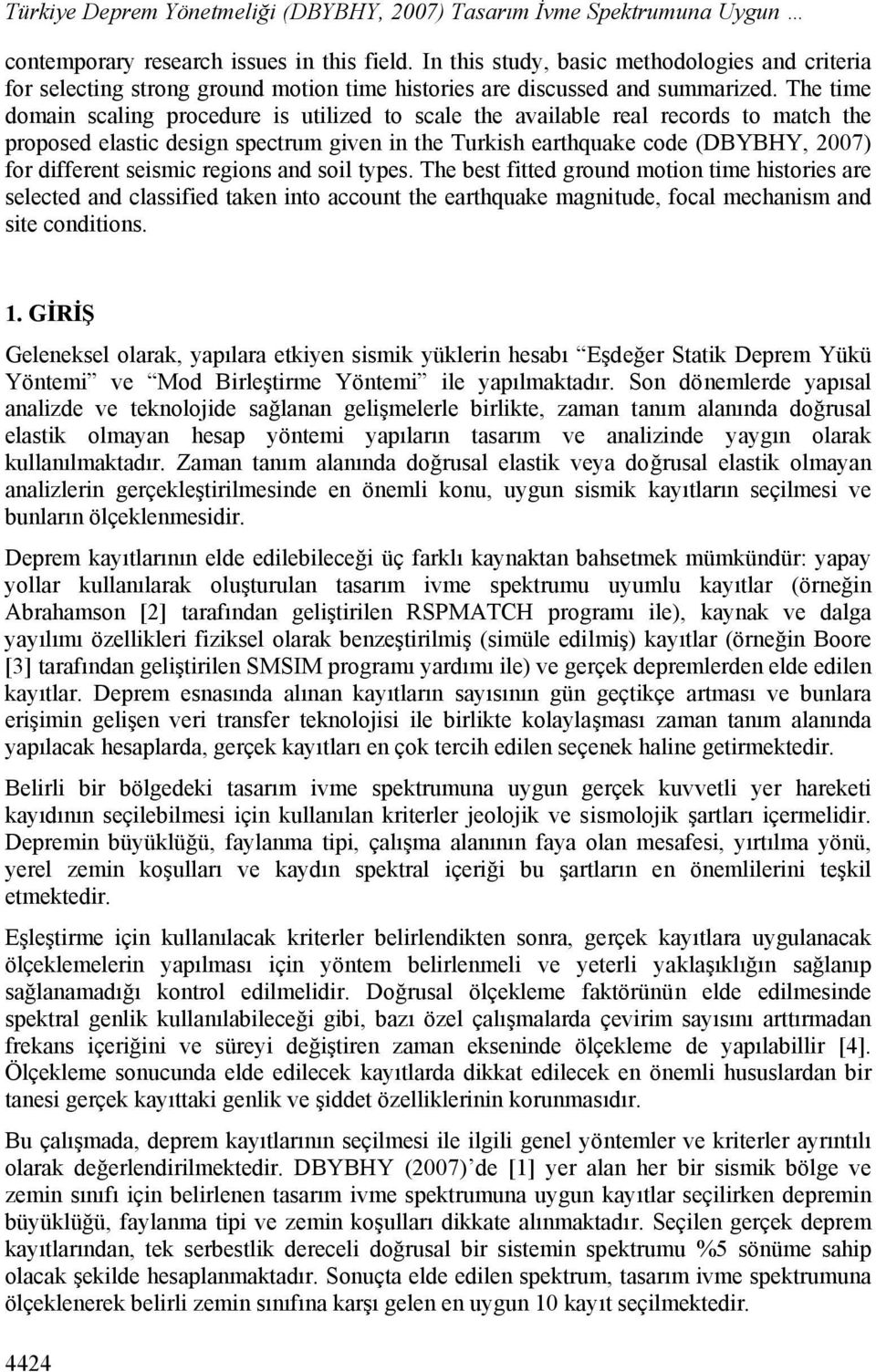 The time domain scaling procedure is utilized to scale the available real records to match the proposed elastic design spectrum given in the Turkish earthquake code (DBYBHY, 2007) for different