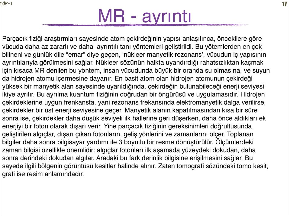 Nükleer sözünün halkta uyandırdığı rahatsızlıktan kaçmak için kısaca MR denilen bu yöntem, insan vücudunda büyük bir oranda su olmasına, ve suyun da hidrojen atomu içermesine dayanır.