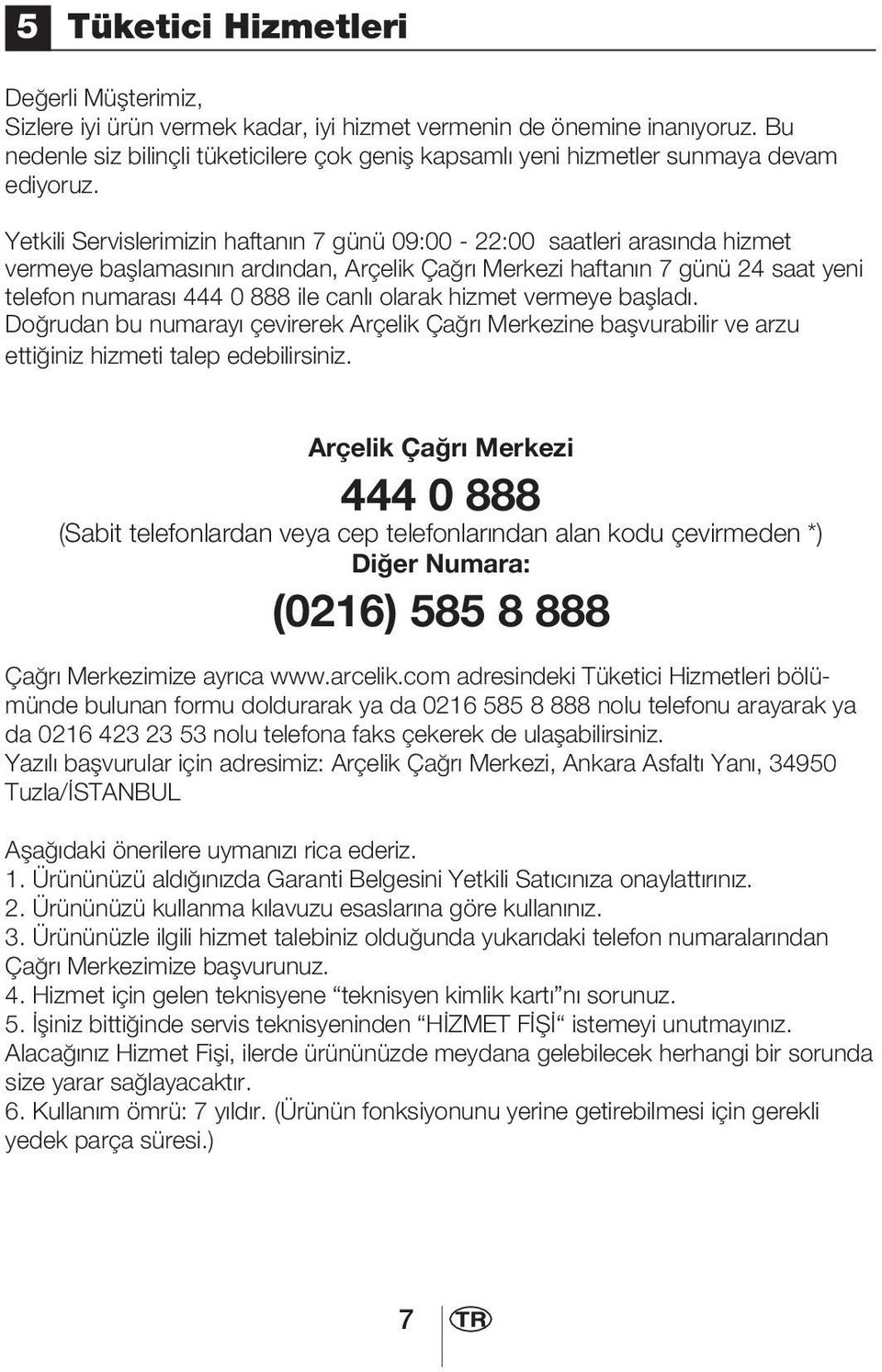 Yetkili Servislerimizin haftanın 7 günü 09:00-22:00 saatleri arasında hizmet vermeye başlamasının ardından, Arçelik Çağrı Merkezi haftanın 7 günü 24 saat yeni telefon numarası 444 0 888 ile canlı