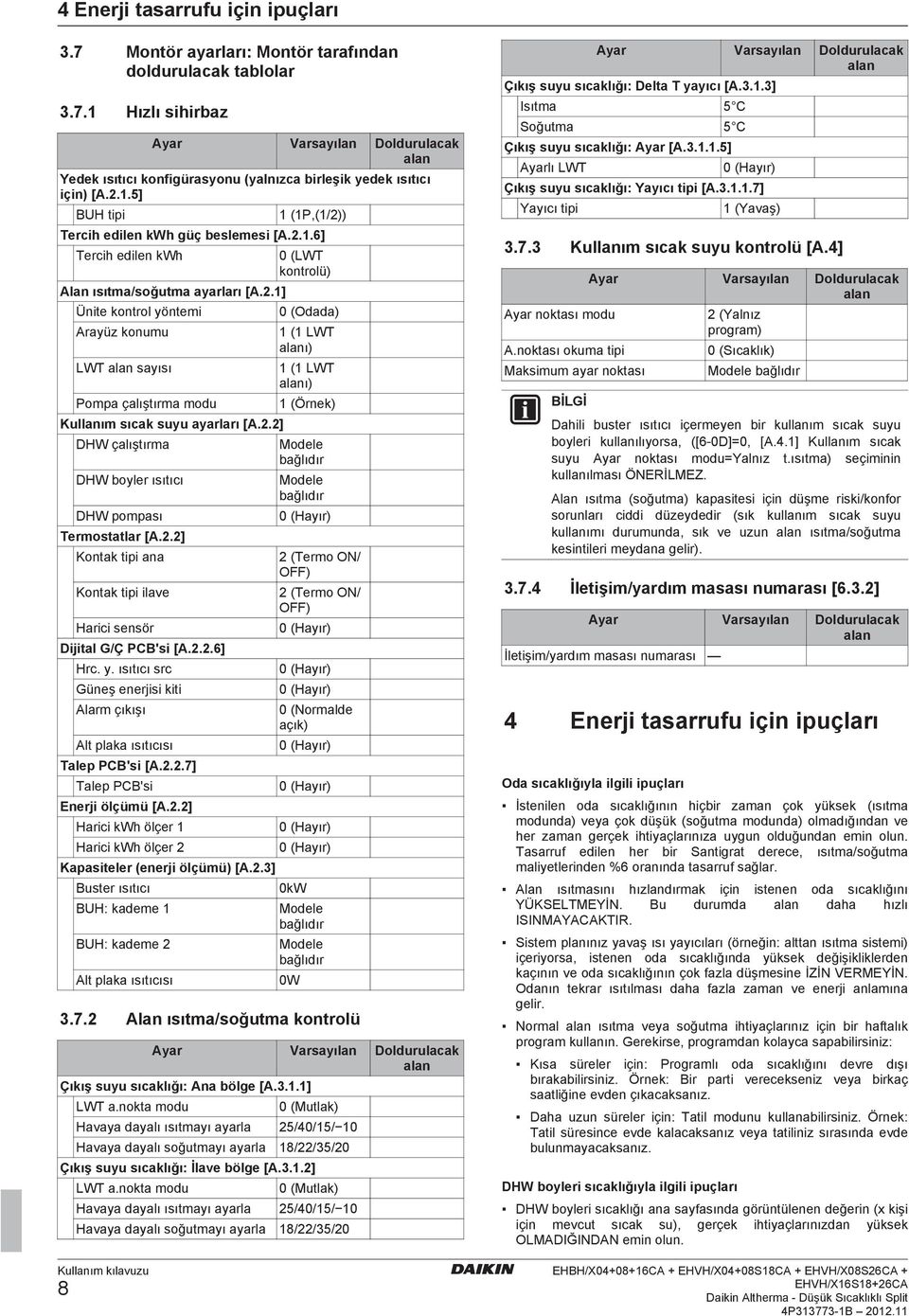 2.2] DHW çalıştırma DHW boyler ısıtıcı Modele bağlıdır Modele bağlıdır DHW pompası 0 (Hayır) Termostatlar [A.2.2] Kontak tipi ana Kontak tipi ilave 2 (Termo ON/ OFF) 2 (Termo ON/ OFF) Harici sensör 0 (Hayır) Dijital G/Ç PCB'si [A.