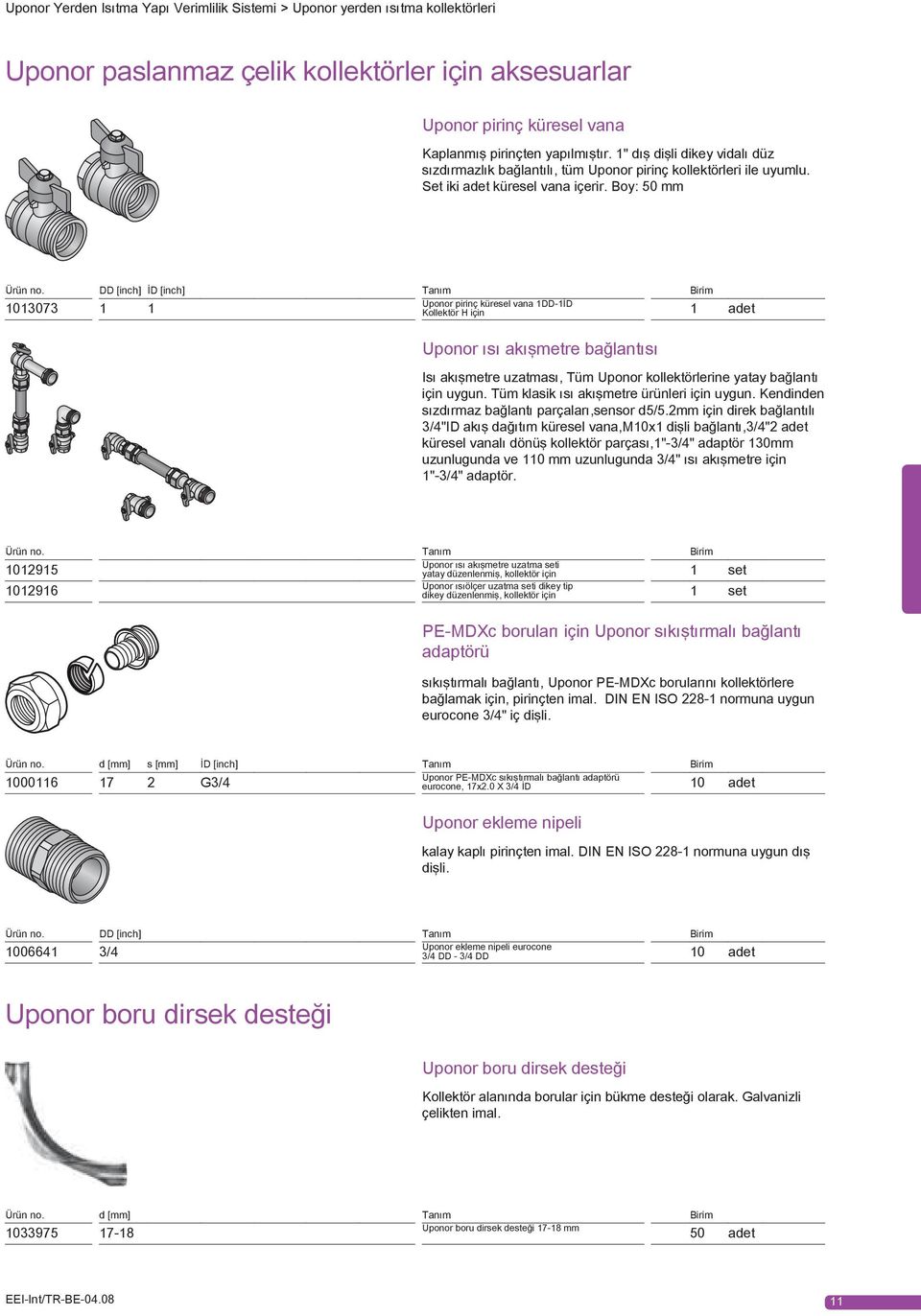 DD [inch] İD [inch] Tanım Birim Uponor pirinç küresel vana 1DD-1İD 1013073 1 1 Kollektör H için 1 adet Uponor ısı akışmetre bağlantısı Isı akışmetre uzatması, Tüm Uponor kollektörlerine yatay