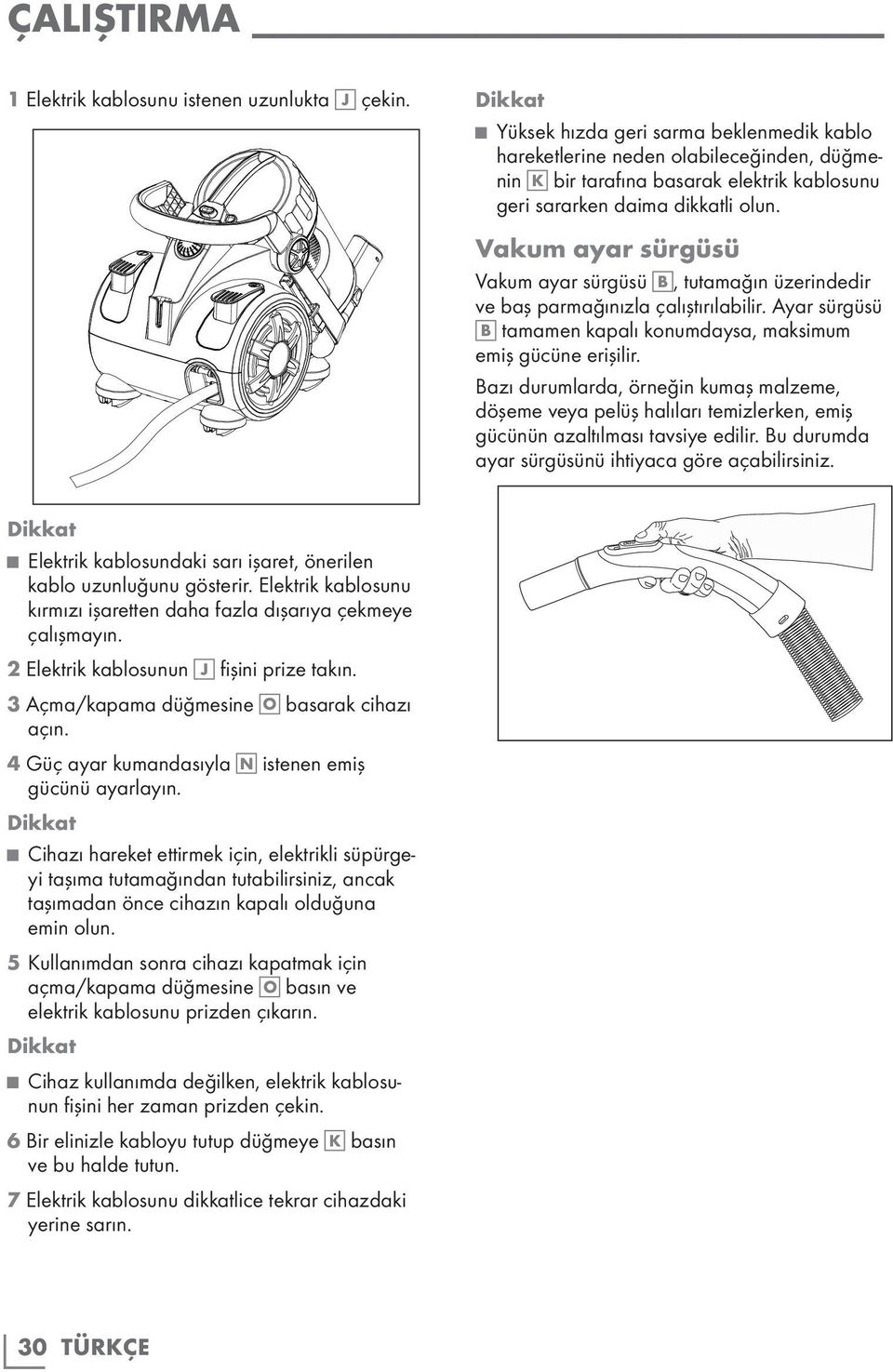 Vakum ayar sürgüsü Vakum ayar sürgüsü B, tutamağın üzerindedir ve baş parmağınızla çalıştırılabilir. Ayar sürgüsü B tamamen kapalı konumdaysa, maksimum emiş gücüne erişilir.