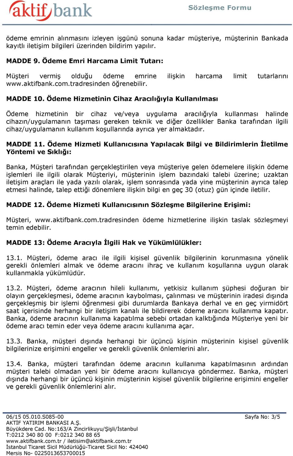 Ödeme Hizmetinin Cihaz Aracılığıyla Kullanılması Ödeme hizmetinin bir cihaz ve/veya uygulama aracılığıyla kullanması halinde cihazın/uygulamanın taşıması gereken teknik ve diğer özellikler Banka