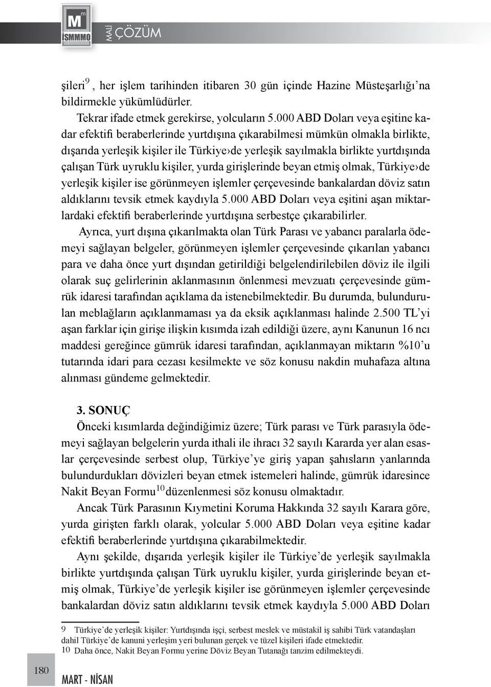 Türk uyruklu kişiler, yurda girişlerinde beyan etmiş olmak, Türkiye de yerleşik kişiler ise görünmeyen işlemler çerçevesinde bankalardan döviz satın aldıklarını tevsik etmek kaydıyla 5.