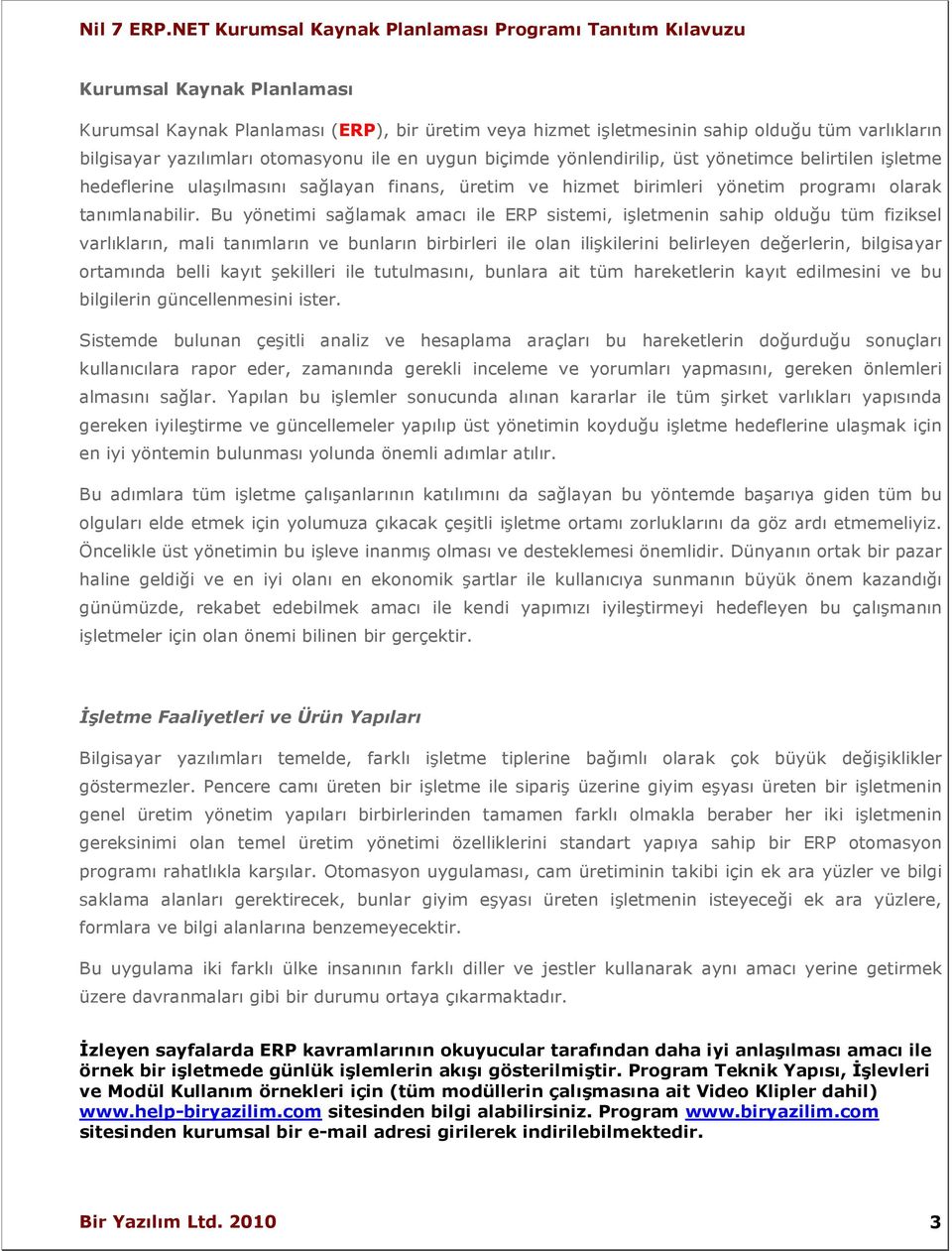 Bu yönetimi sağlamak amacı ile ERP sistemi, işletmenin sahip olduğu tüm fiziksel varlıkların, mali tanımların ve bunların birbirleri ile olan ilişkilerini belirleyen değerlerin, bilgisayar ortamında